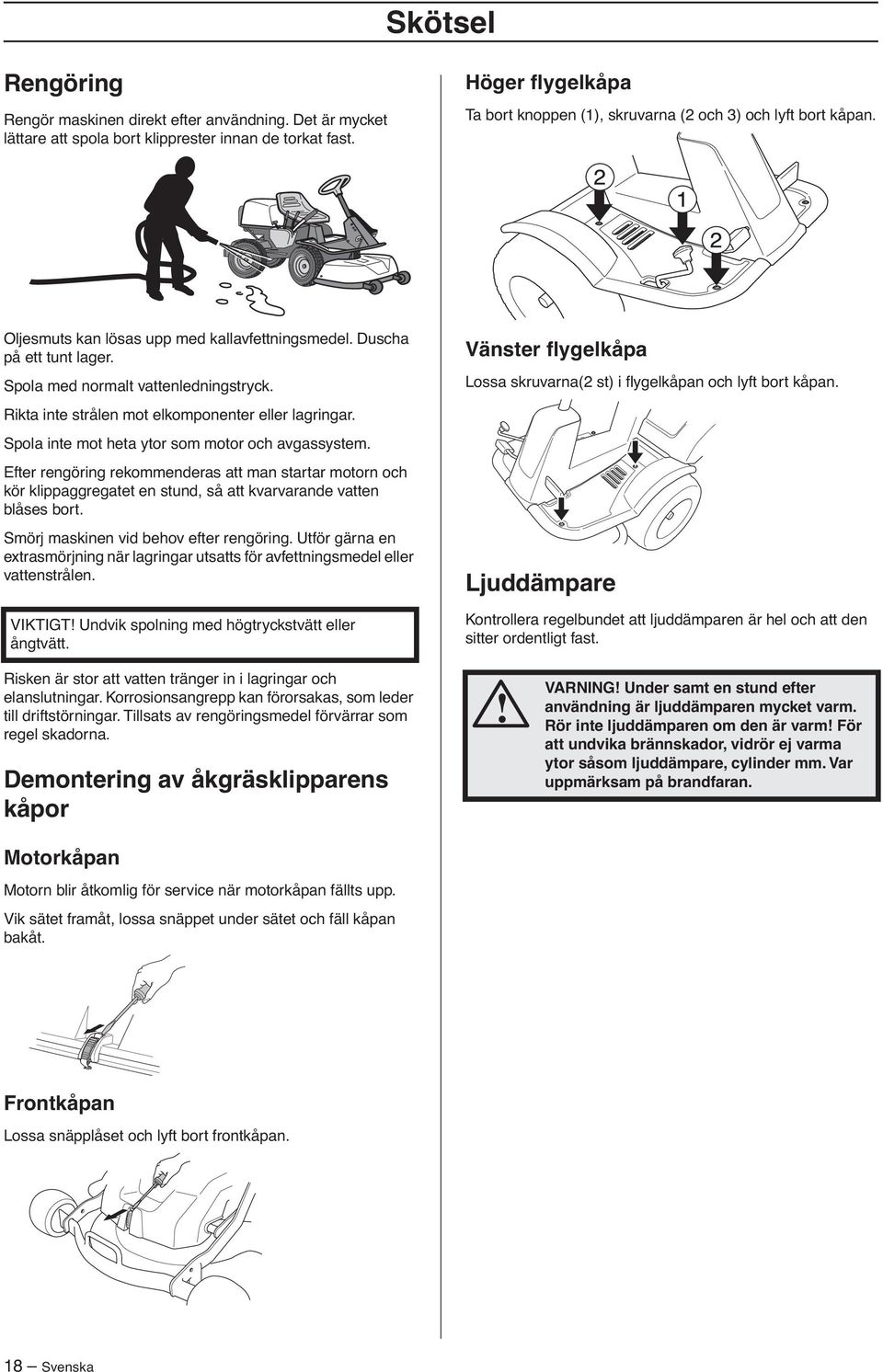 Rikta inte strålen mot elkomponenter eller lagringar. Spola inte mot heta ytor som motor och avgassystem.