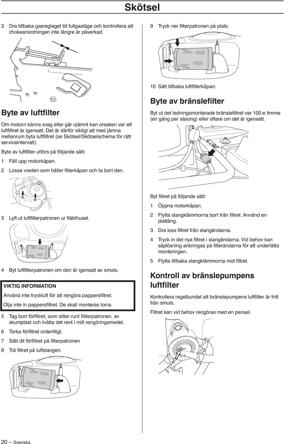 Det är därför viktigt att med jämna mellanrum byta luftfiltret (se Skötsel/Skötselschema för rätt serviceintervall). Byte av luftfilter utförs på följande sätt: 1 Fäll upp motorkåpan.