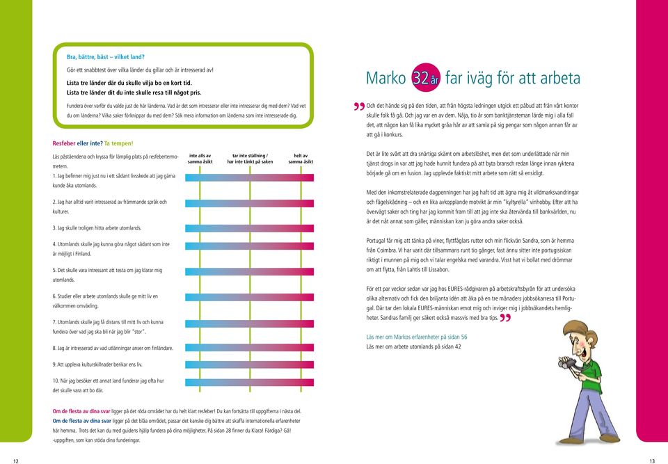 Vilka saker förknippar du med dem? Sök mera information om länderna som inte intresserade dig. Resfeber eller inte? Ta tempen! Läs påståendena och kryssa för lämplig plats på resfebertermometern. 1.