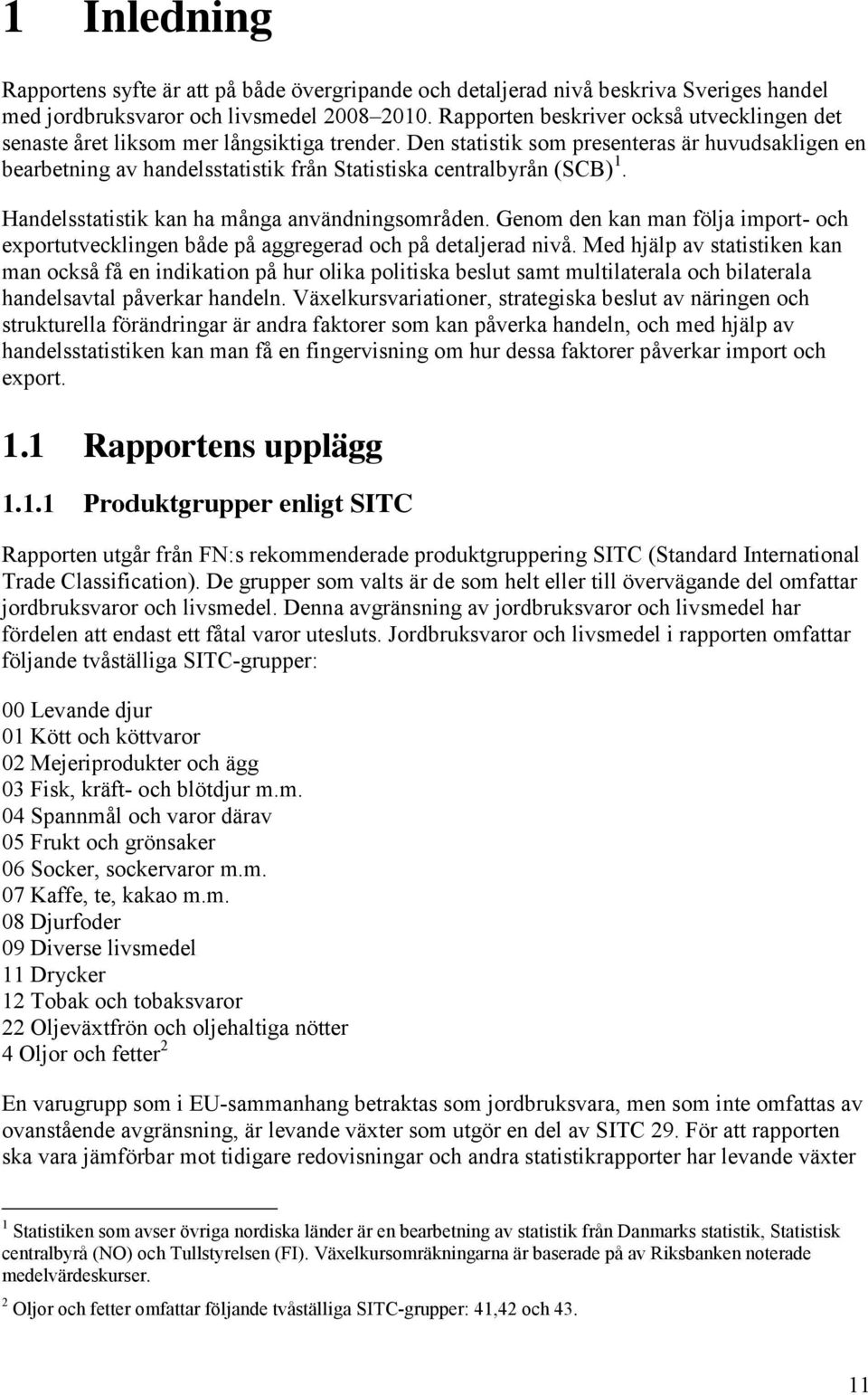 Den statistik som presenteras är huvudsakligen en bearbetning av handelsstatistik från Statistiska centralbyrån (SCB) 1. Handelsstatistik kan ha många användningsområden.