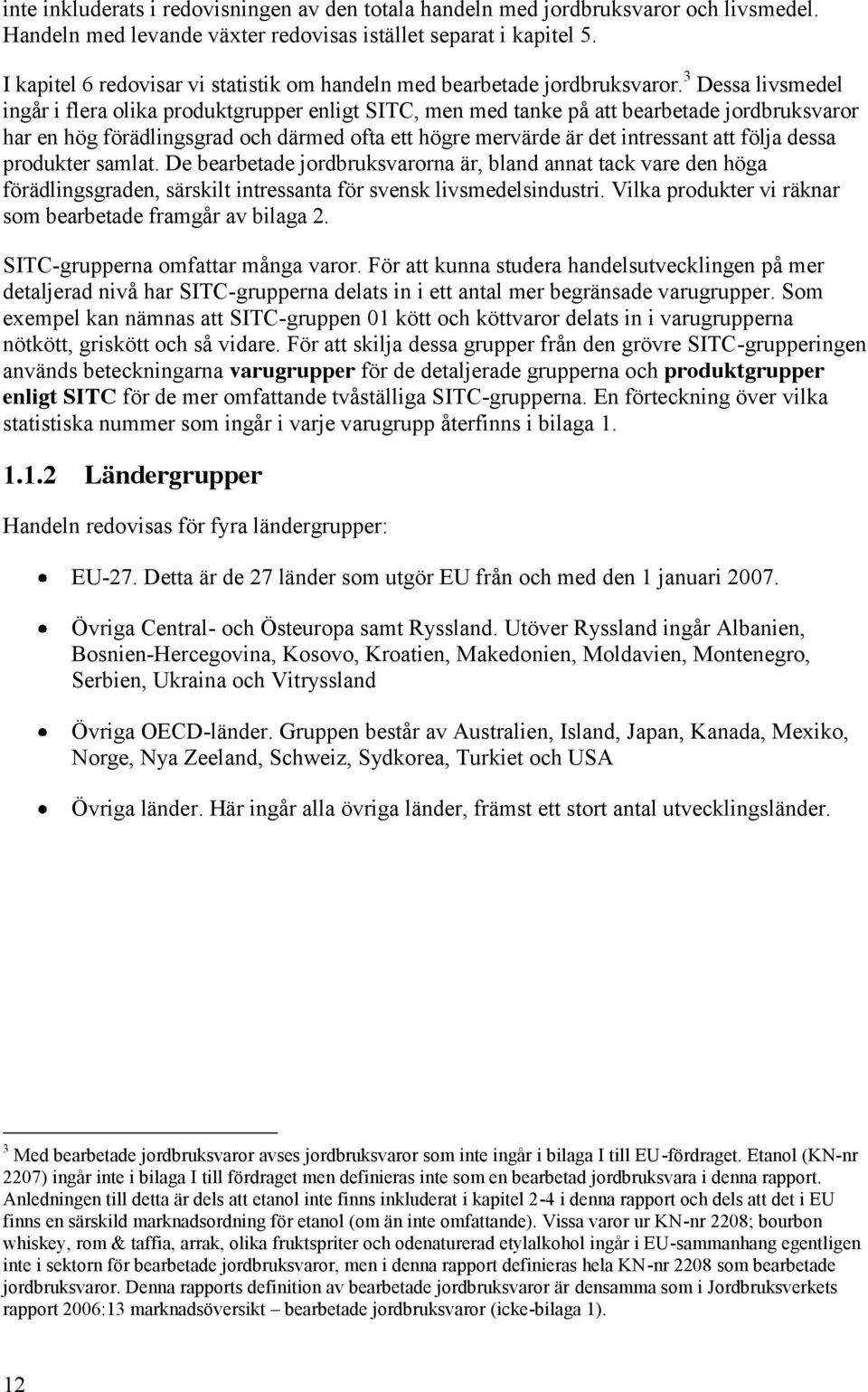 3 Dessa livsmedel ingår i flera olika produktgrupper enligt SITC, men med tanke på att bearbetade jordbruksvaror har en hög förädlingsgrad och därmed ofta ett högre mervärde är det intressant att