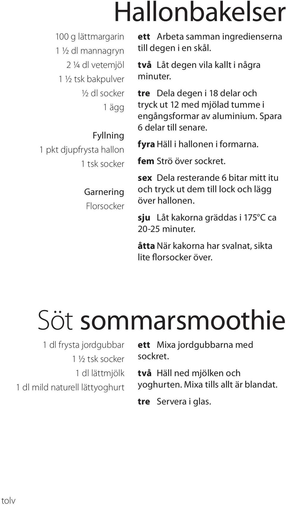 fyra Häll i hallonen i formarna. fem Strö över sockret. sex Dela resterande 6 bitar mitt itu och tryck ut dem till lock och lägg över hallonen. sju Låt kakorna gräddas i 175 C ca 20-25 minuter.