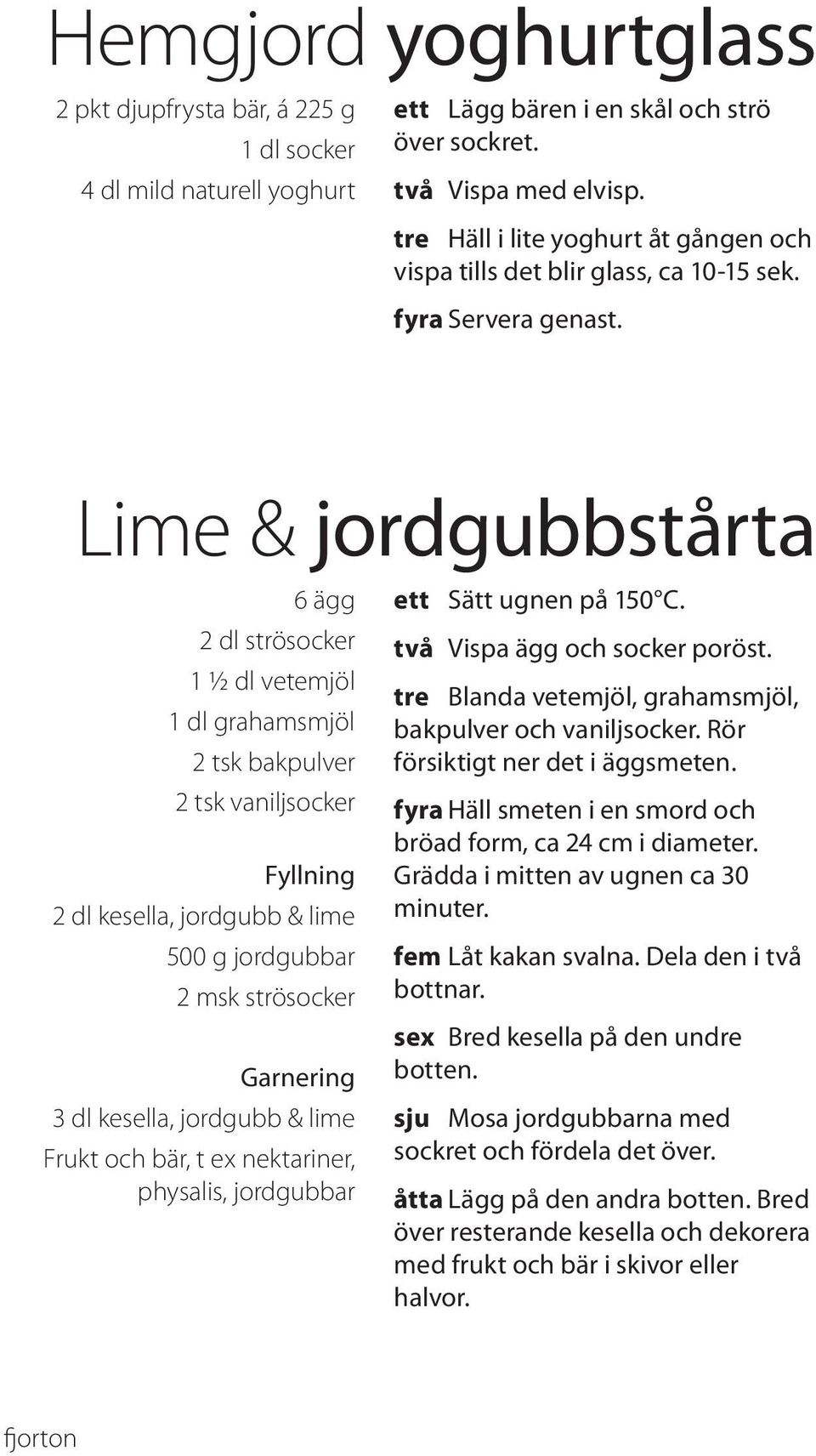 Lime & jordgubbstårta 6 ägg 2 dl strösocker 1 ½ dl vetemjöl 1 dl grahamsmjöl 2 tsk bakpulver 2 tsk vaniljsocker Fyllning 2 dl kesella, jordgubb & lime 500 g jordgubbar 2 msk strösocker Garnering 3 dl