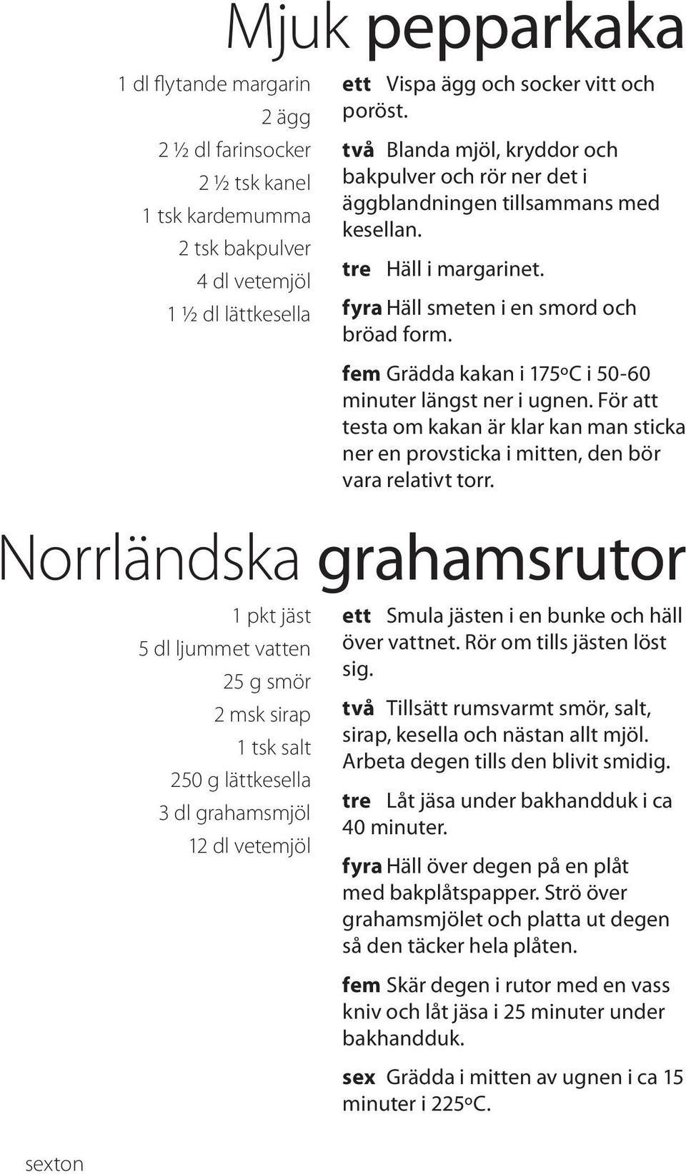 fem Grädda kakan i 175ºC i 50-60 minuter längst ner i ugnen. För att testa om kakan är klar kan man sticka ner en provsticka i mitten, den bör vara relativt torr.