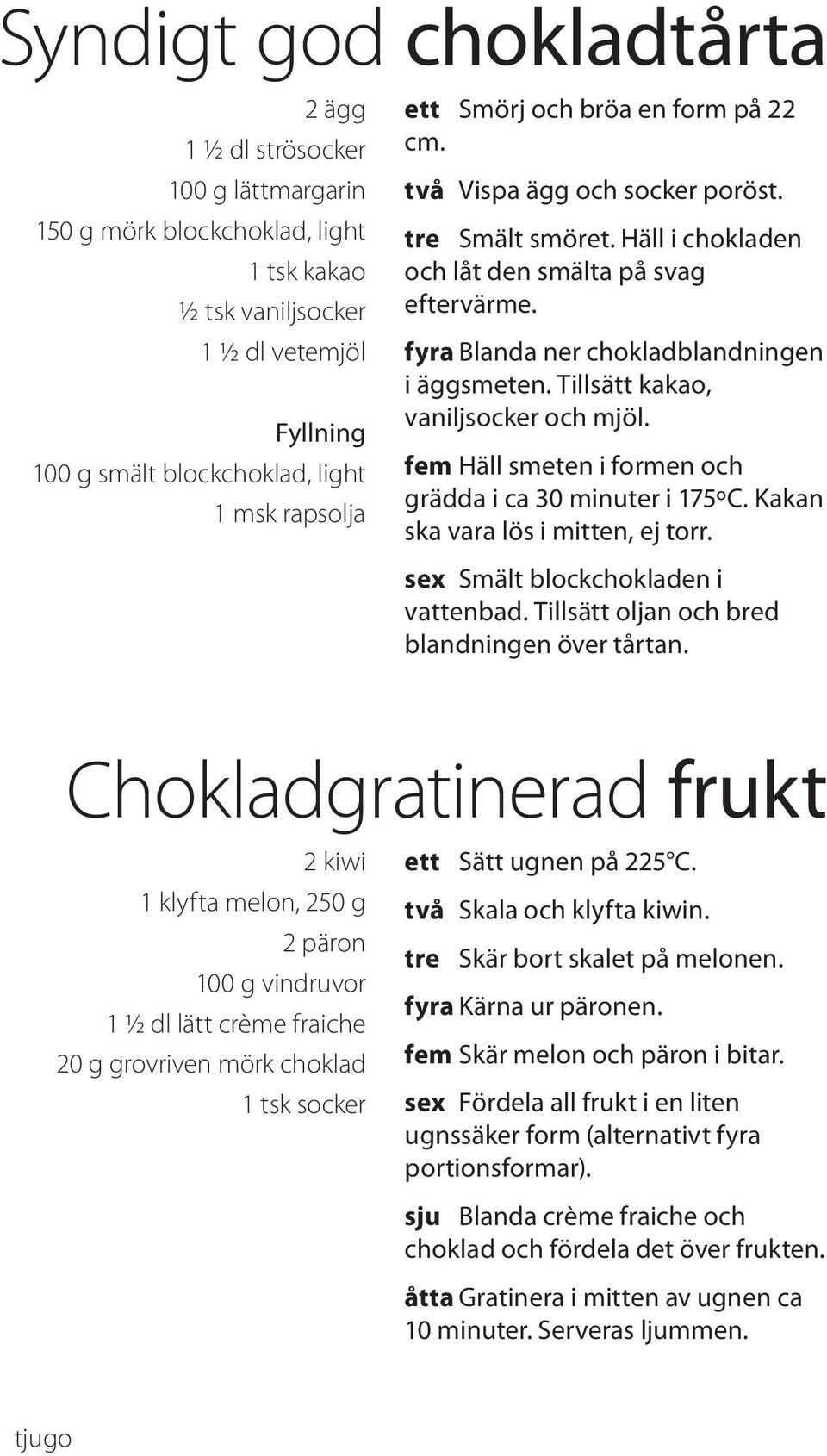 Tillsätt kakao, vaniljsocker och mjöl. fem Häll smeten i formen och grädda i ca 30 minuter i 175ºC. Kakan ska vara lös i mitten, ej torr. sex Smält blockchokladen i vattenbad.
