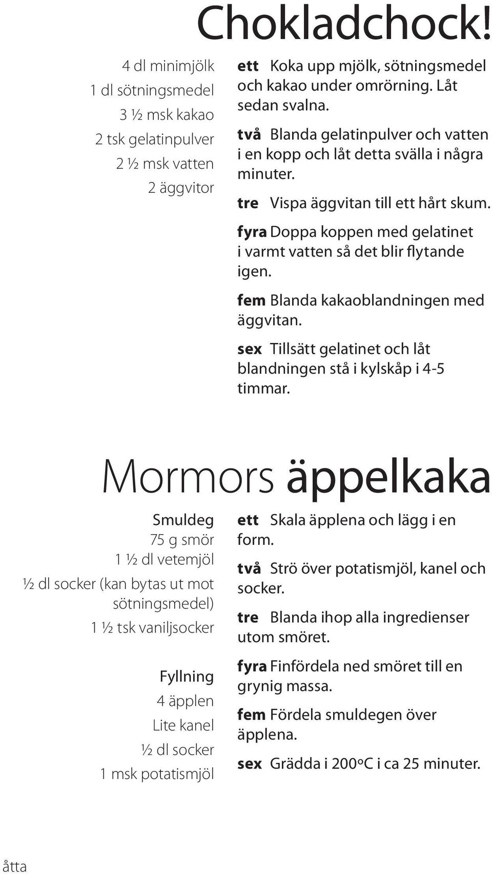 fem Blanda kakaoblandningen med äggvitan. sex Tillsätt gelatinet och låt blandningen stå i kylskåp i 4-5 timmar.