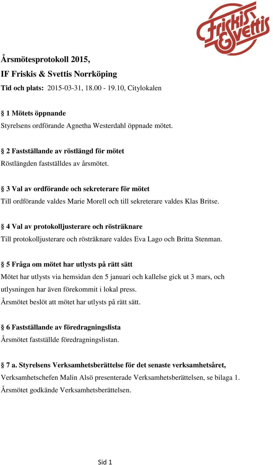 4 Val av protokolljusterare och rösträknare Till protokolljusterare och rösträknare valdes Eva Lago och Britta Stenman.