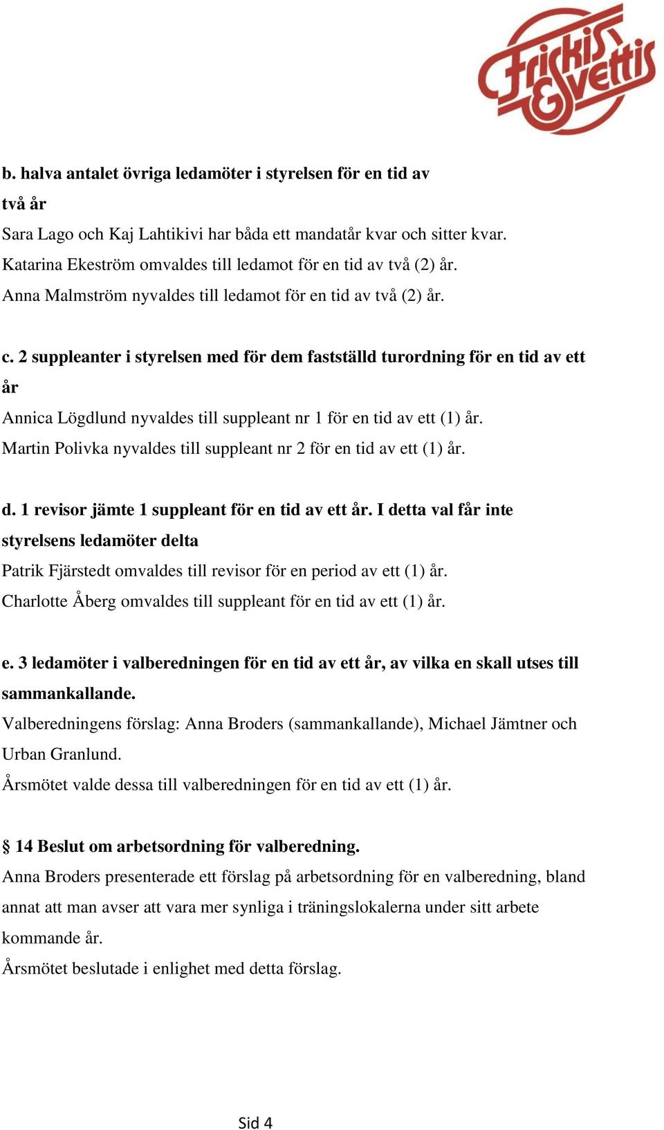2 suppleanter i styrelsen med för dem fastställd turordning för en tid av ett år Annica Lögdlund nyvaldes till suppleant nr 1 för en tid av ett (1) år.
