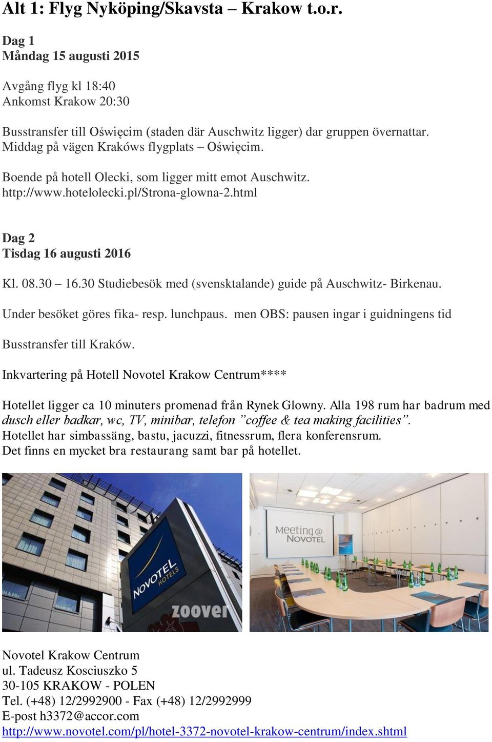 30 Studiebesök med (svensktalande) guide på Auschwitz- Birkenau. Under besöket göres fika- resp. lunchpaus. men OBS: pausen ingar i guidningens tid Busstransfer till Kraków.