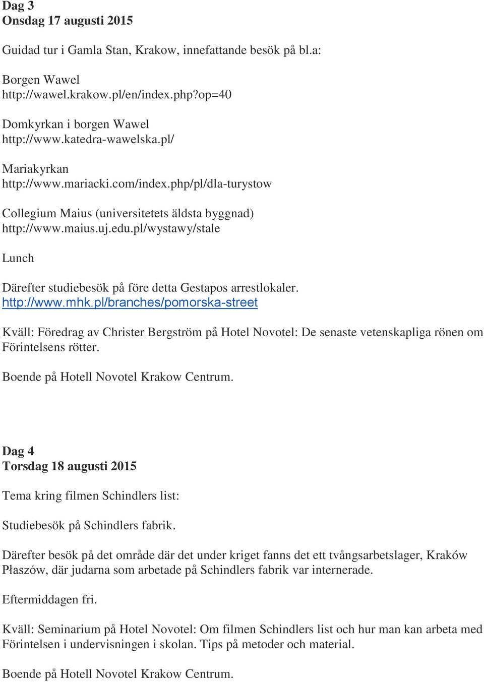 pl/wystawy/stale Lunch Därefter studiebesök på före detta Gestapos arrestlokaler. http://www.mhk.
