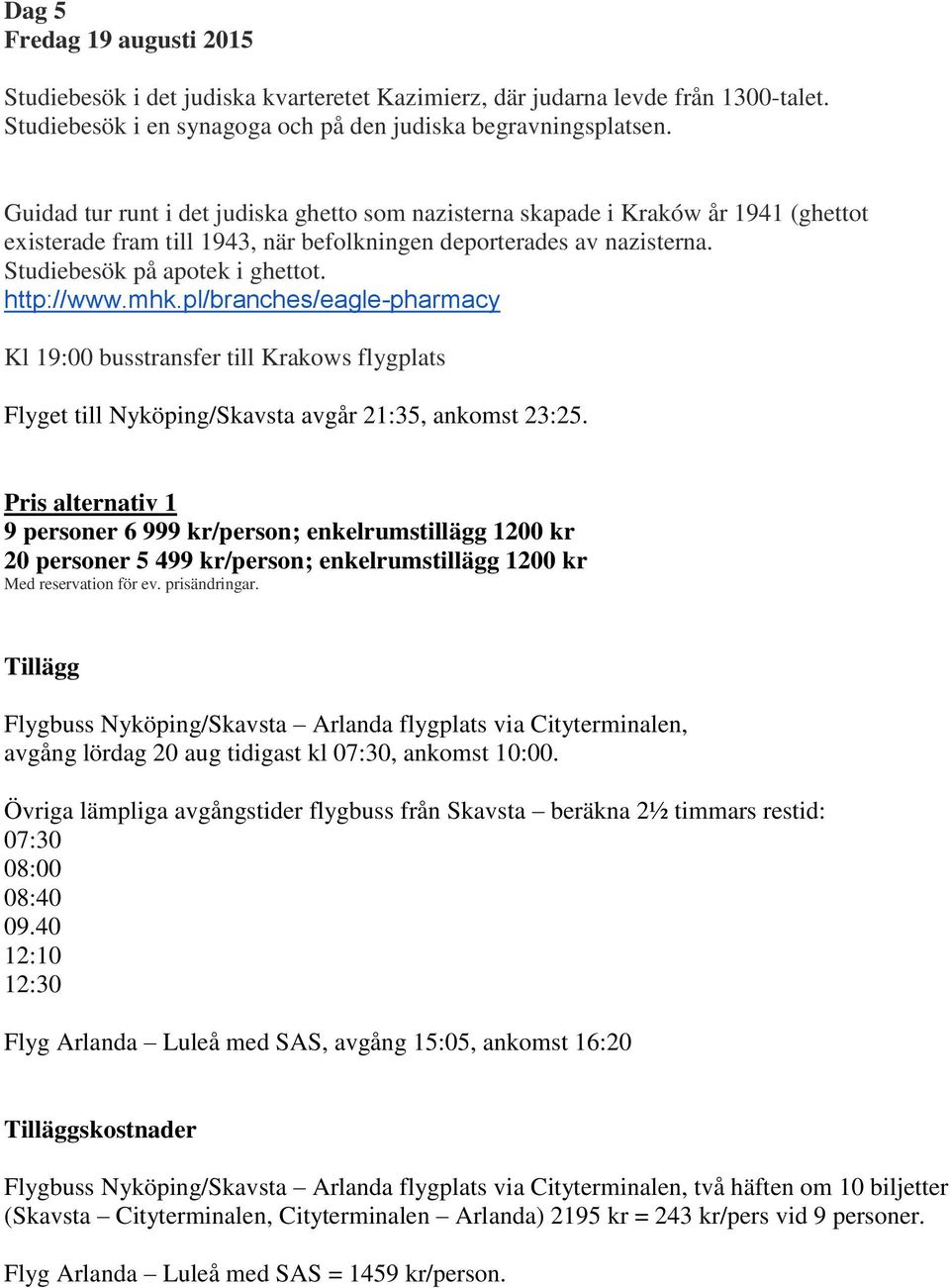 http://www.mhk.pl/branches/eagle-pharmacy Kl 19:00 busstransfer till Krakows flygplats Flyget till Nyköping/Skavsta avgår 21:35, ankomst 23:25.