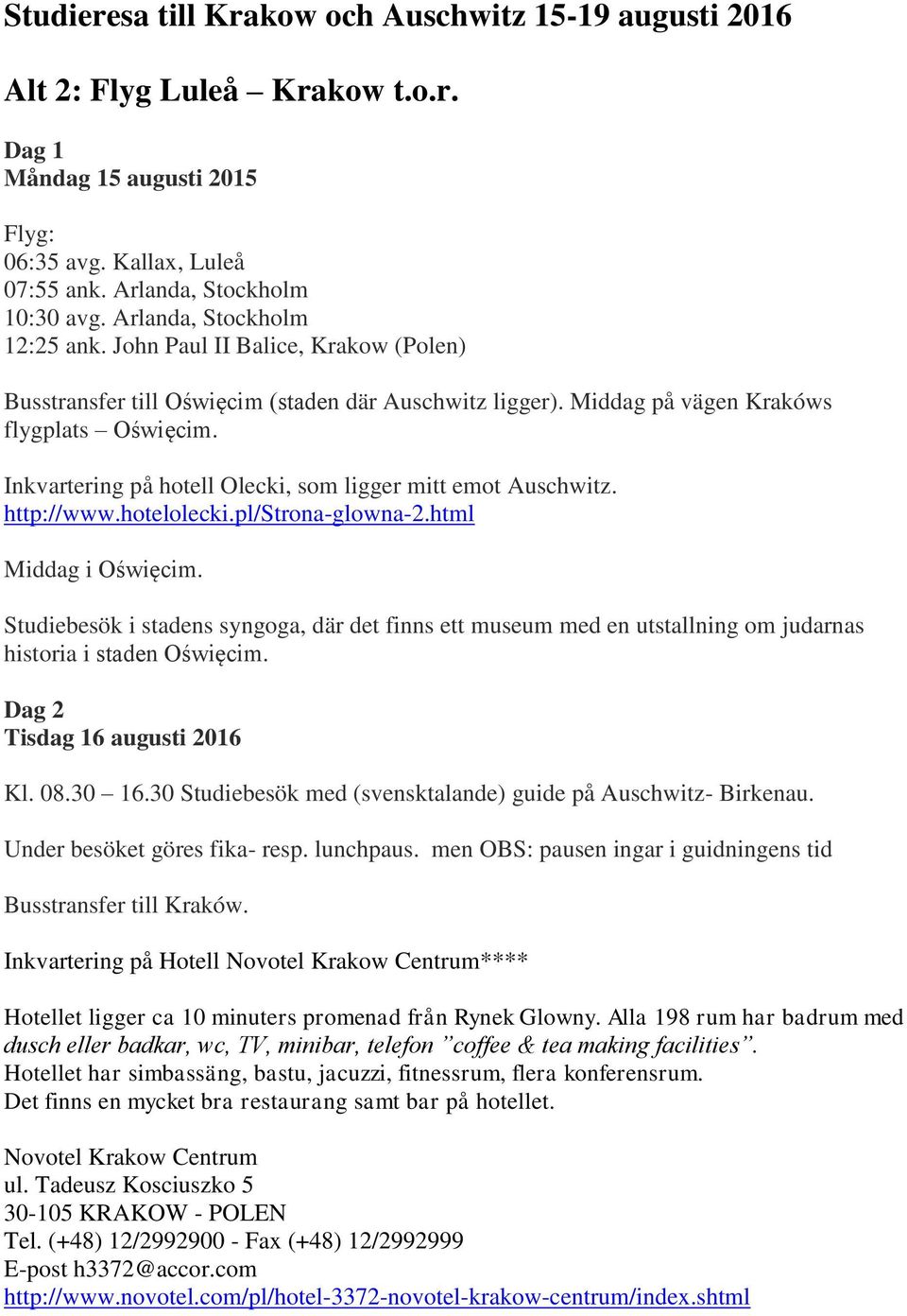 Inkvartering på hotell Olecki, som ligger mitt emot Auschwitz. http://www.hotelolecki.pl/strona-glowna-2.html Middag i Oświęcim.
