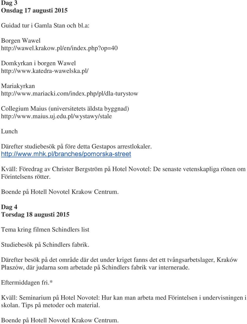 http://www.mhk.pl/branches/pomorska-street Kväll: Föredrag av Christer Bergström på Hotel Novotel: De senaste vetenskapliga rönen om Förintelsens rötter.