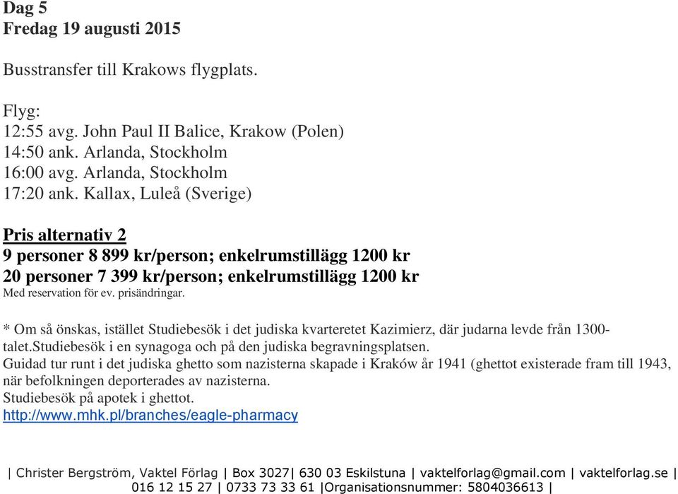 kvarteretet Kazimierz, där judarna levde från 1300- talet.studiebesök i en synagoga och på den judiska begravningsplatsen.
