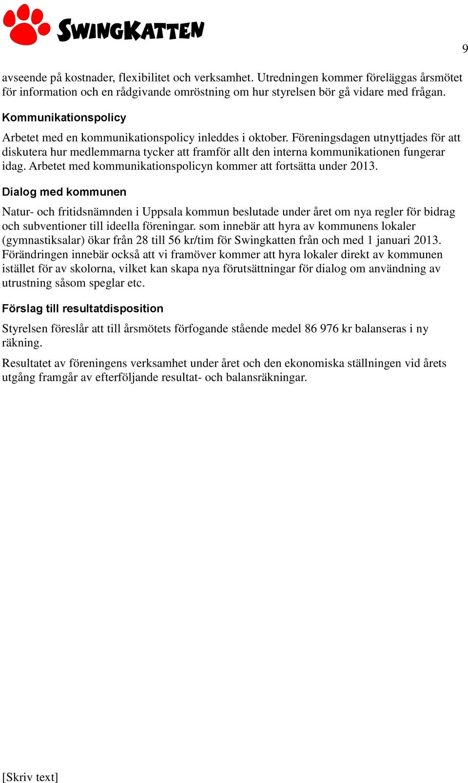 Föreningsdagen utnyttjades för att diskutera hur medlemmarna tycker att framför allt den interna kommunikationen fungerar idag. Arbetet med kommunikationspolicyn kommer att fortsätta under 2013.