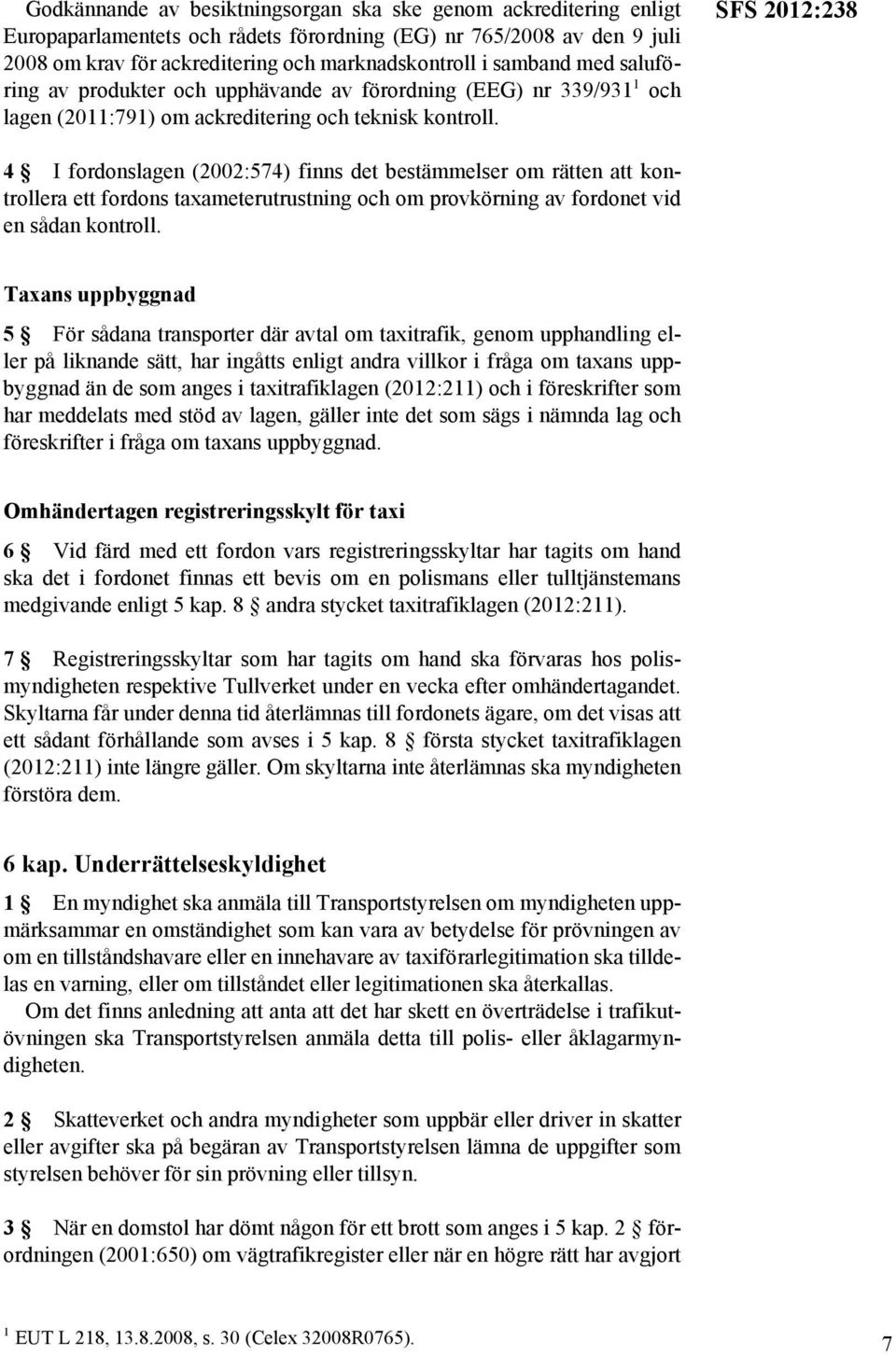 SFS 2012:238 4 I fordonslagen (2002:574) finns det bestämmelser om rätten att kontrollera ett fordons taxameterutrustning och om provkörning av fordonet vid en sådan kontroll.