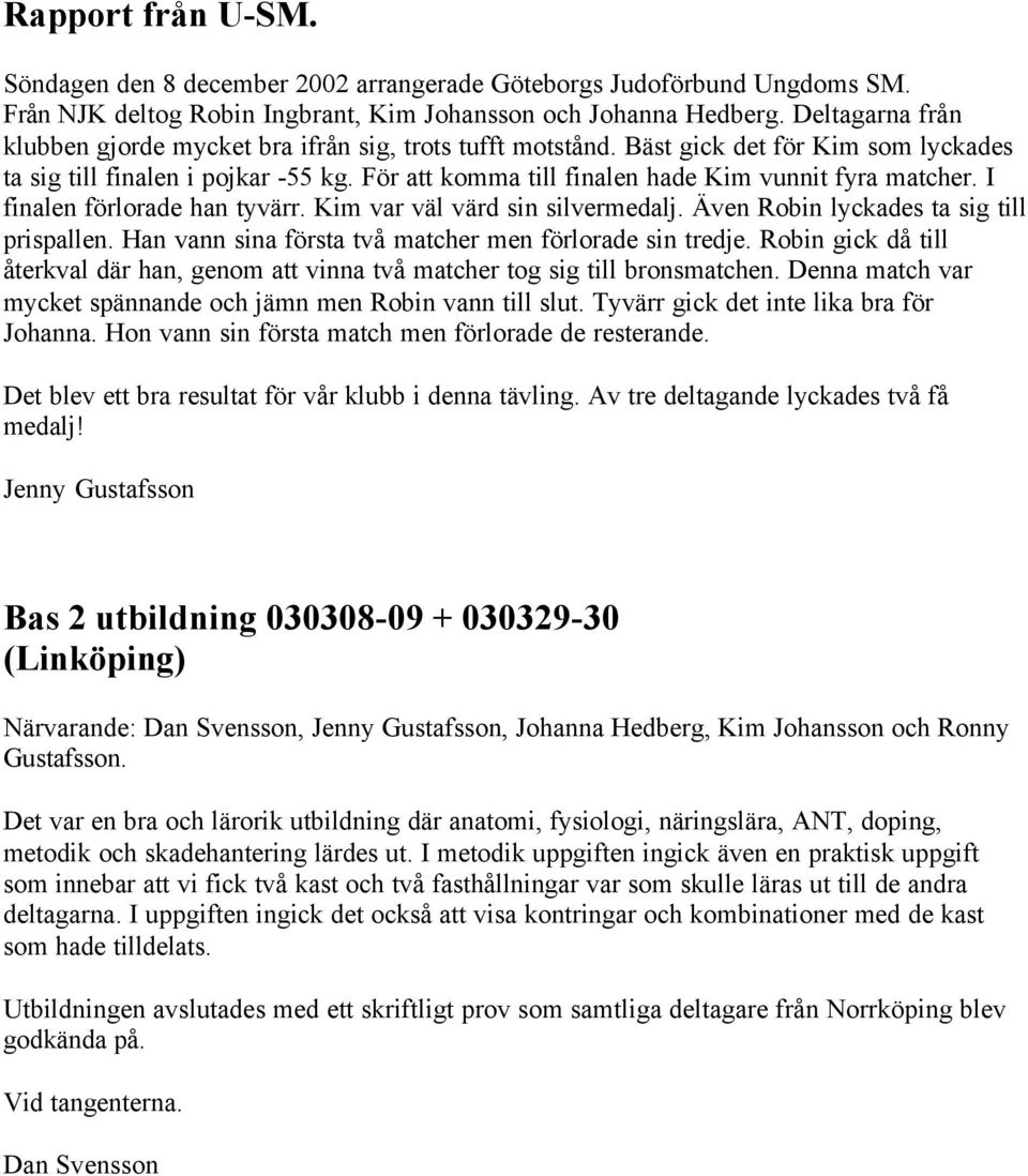 För att komma till finalen hade Kim vunnit fyra matcher. I finalen förlorade han tyvärr. Kim var väl värd sin silvermedalj. Även Robin lyckades ta sig till prispallen.