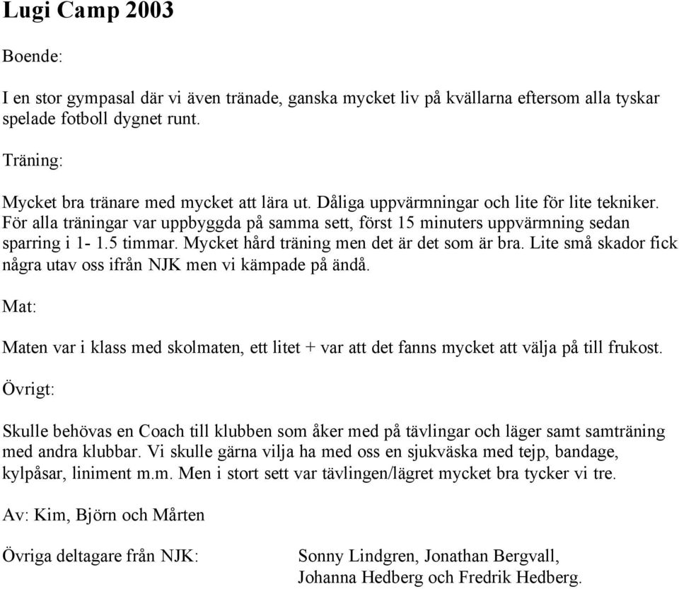 Mycket hård träning men det är det som är bra. Lite små skador fick några utav oss ifrån NJK men vi kämpade på ändå.
