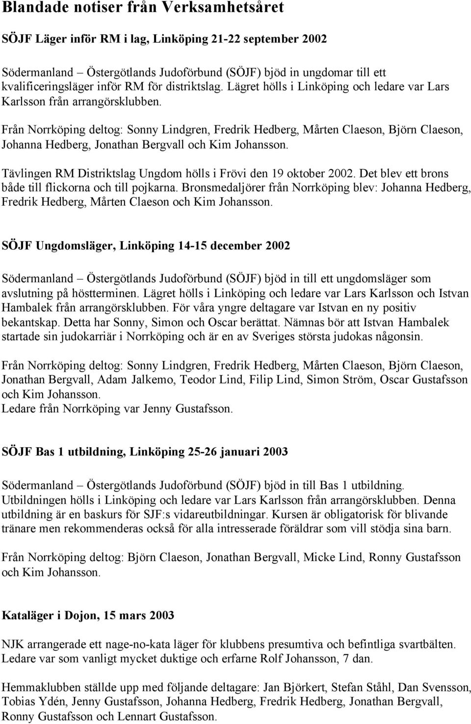 Från Norrköping deltog: Sonny Lindgren, Fredrik Hedberg, Mårten Claeson, Björn Claeson, Johanna Hedberg, Jonathan Bergvall och Kim Johansson.