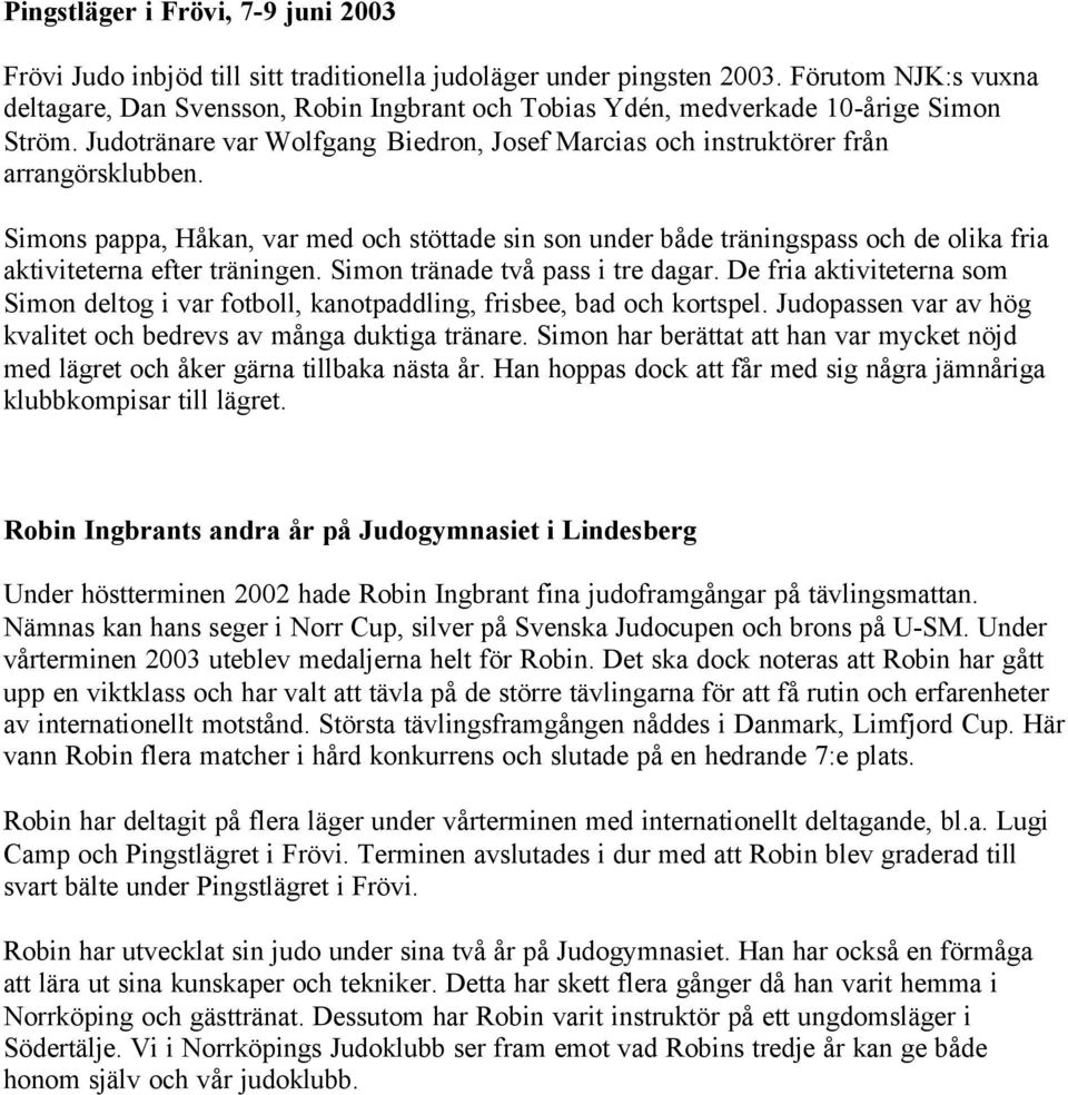Simons pappa, Håkan, var med och stöttade sin son under både träningspass och de olika fria aktiviteterna efter träningen. Simon tränade två pass i tre dagar.