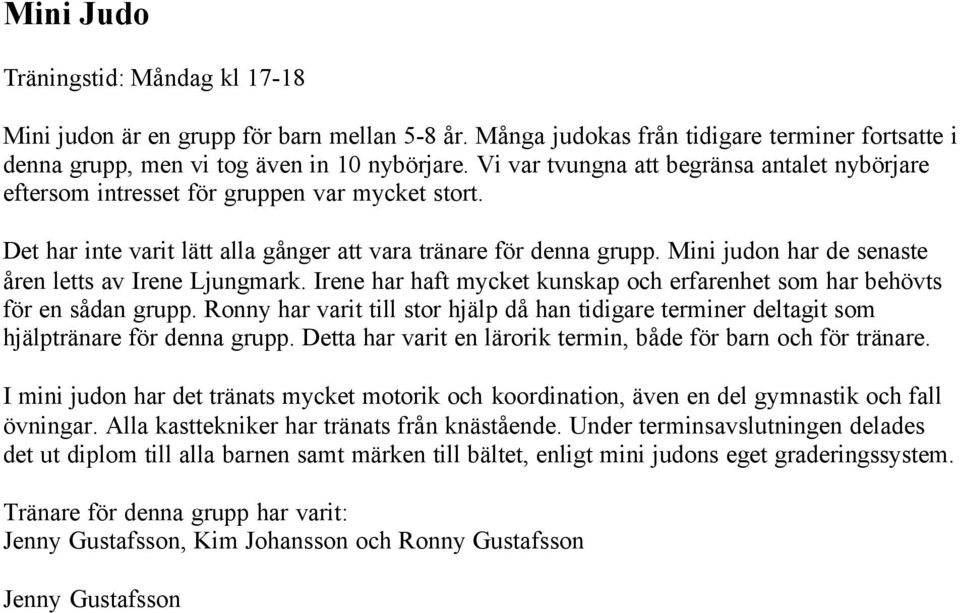 Mini judon har de senaste åren letts av Irene Ljungmark. Irene har haft mycket kunskap och erfarenhet som har behövts för en sådan grupp.