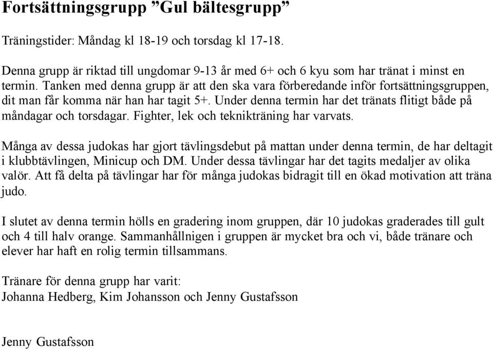 Fighter, lek och teknikträning har varvats. Många av dessa judokas har gjort tävlingsdebut på mattan under denna termin, de har deltagit i klubbtävlingen, Minicup och DM.