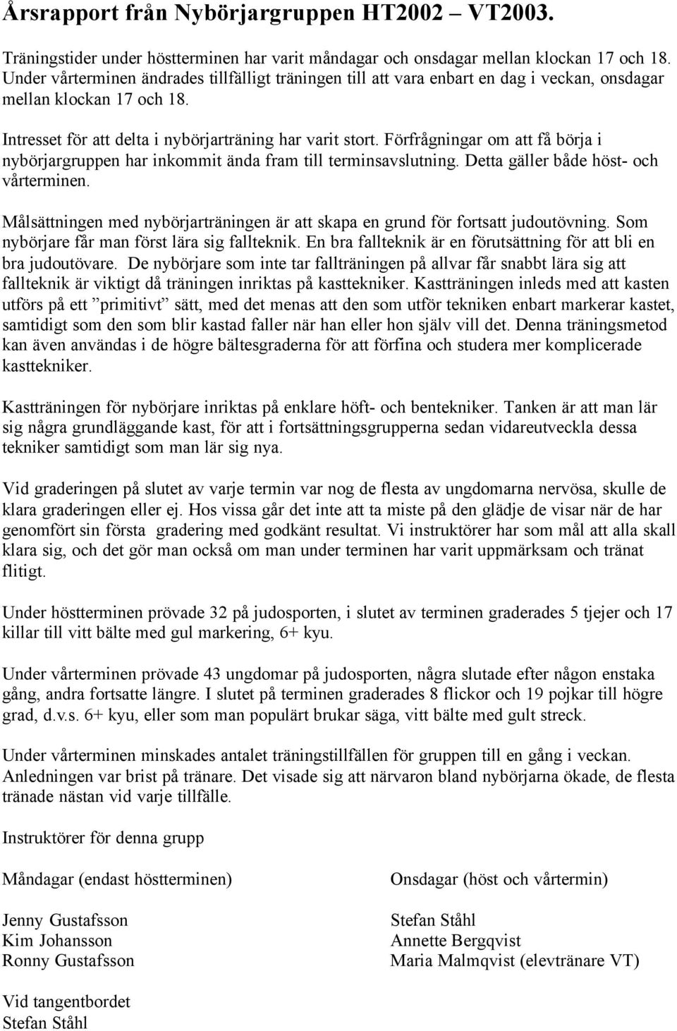 Förfrågningar om att få börja i nybörjargruppen har inkommit ända fram till terminsavslutning. Detta gäller både höst- och vårterminen.