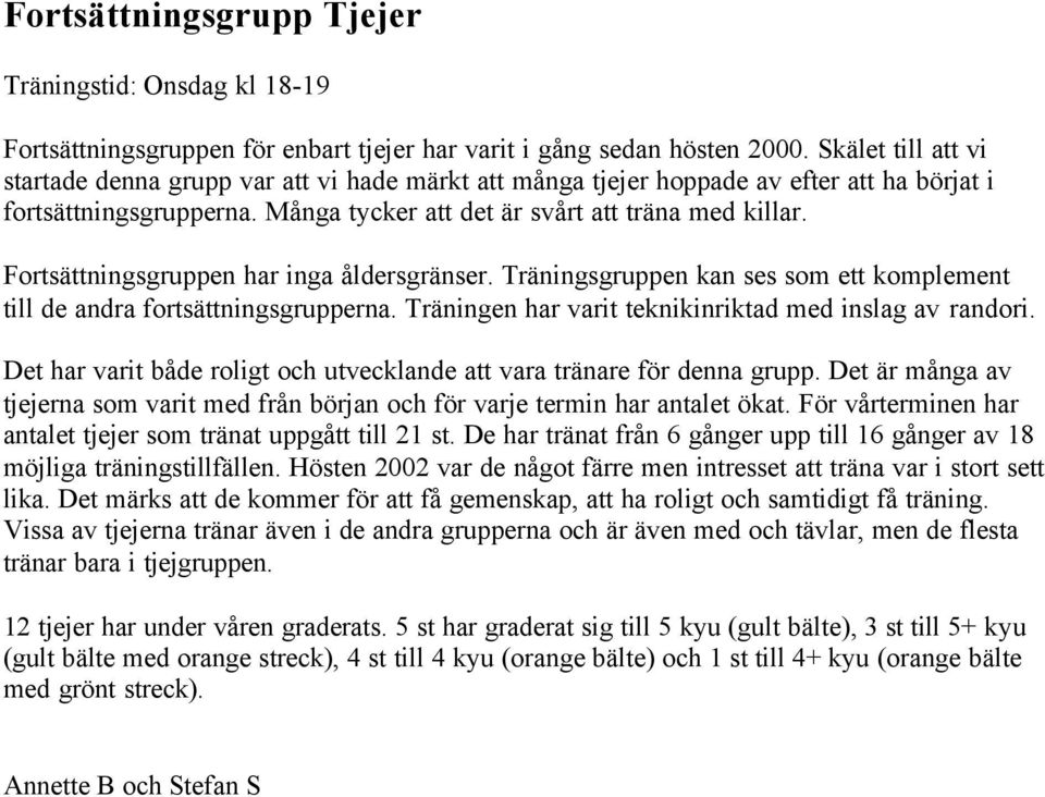 Fortsättningsgruppen har inga åldersgränser. Träningsgruppen kan ses som ett komplement till de andra fortsättningsgrupperna. Träningen har varit teknikinriktad med inslag av randori.