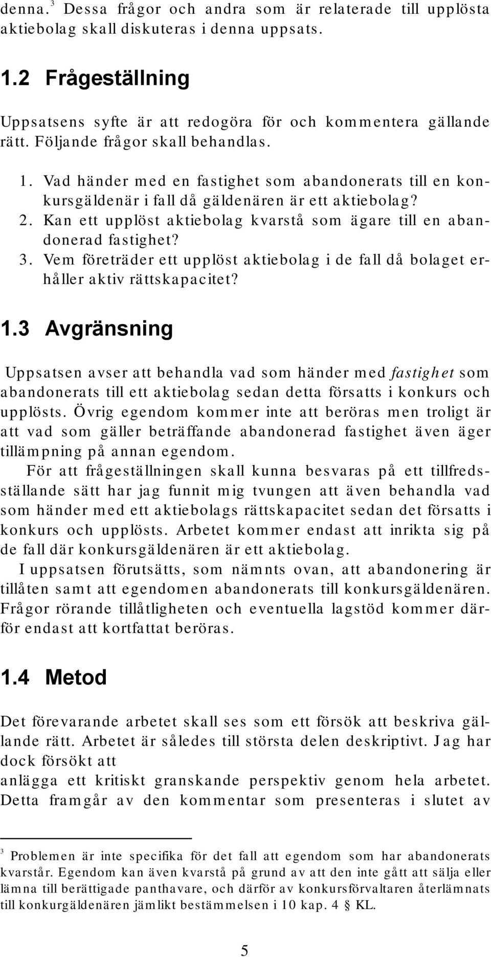 Kan ett upplöst aktiebolag kvarstå som ägare till en abandonerad fastighet? 3. Vem företräder ett upplöst aktiebolag i de fall då bolaget erhåller aktiv rättskapacitet? 1.
