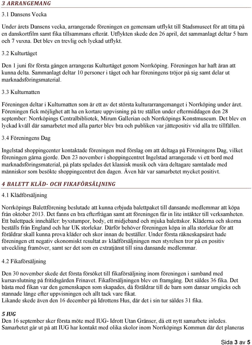 Föreningen har haft äran att kunna delta. Sammanlagt deltar 10 personer i tåget och har föreningens tröjor på sig samt delar ut marknadsföringsmaterial. 3.