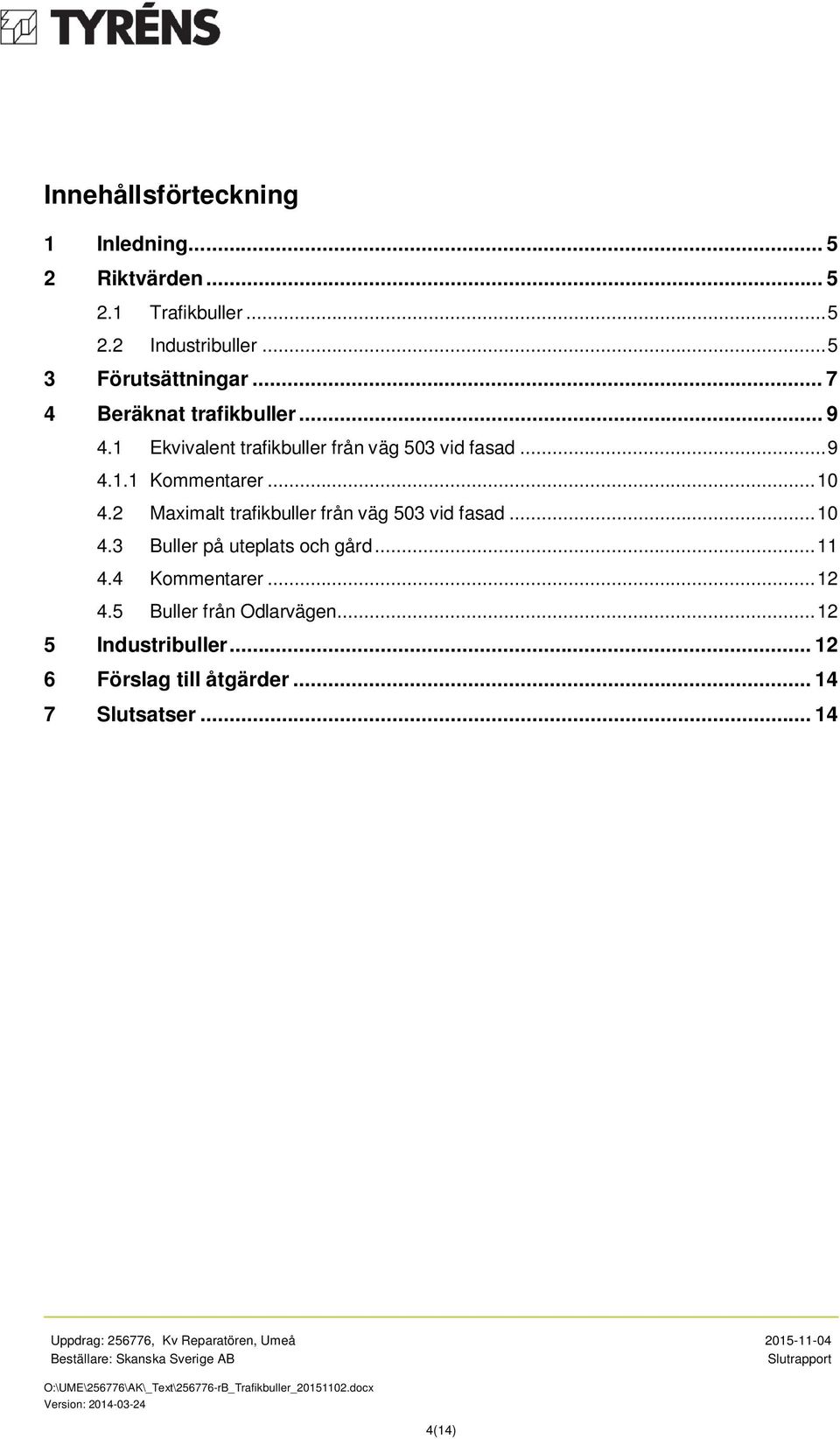 .. 10 4.2 Maximalt trafikbuller från väg 503 vid fasad... 10 4.3 Buller på uteplats och gård... 11 4.4 Kommentarer.