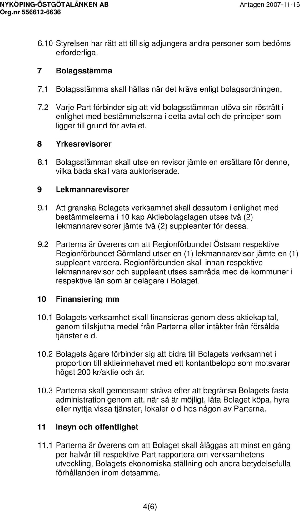 8 Yrkesrevisorer 8.1 Bolagsstämman skall utse en revisor jämte en ersättare för denne, vilka båda skall vara auktoriserade. 9 Lekmannarevisorer 9.