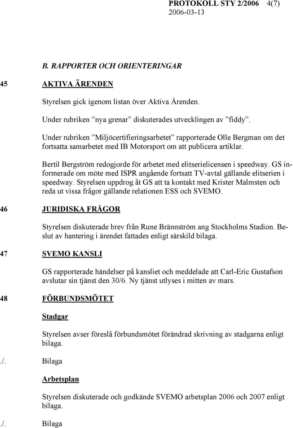 Bertil Bergström redogjorde för arbetet med elitserielicensen i speedway. GS informerade om möte med ISPR angående fortsatt TV-avtal gällande elitserien i speedway.