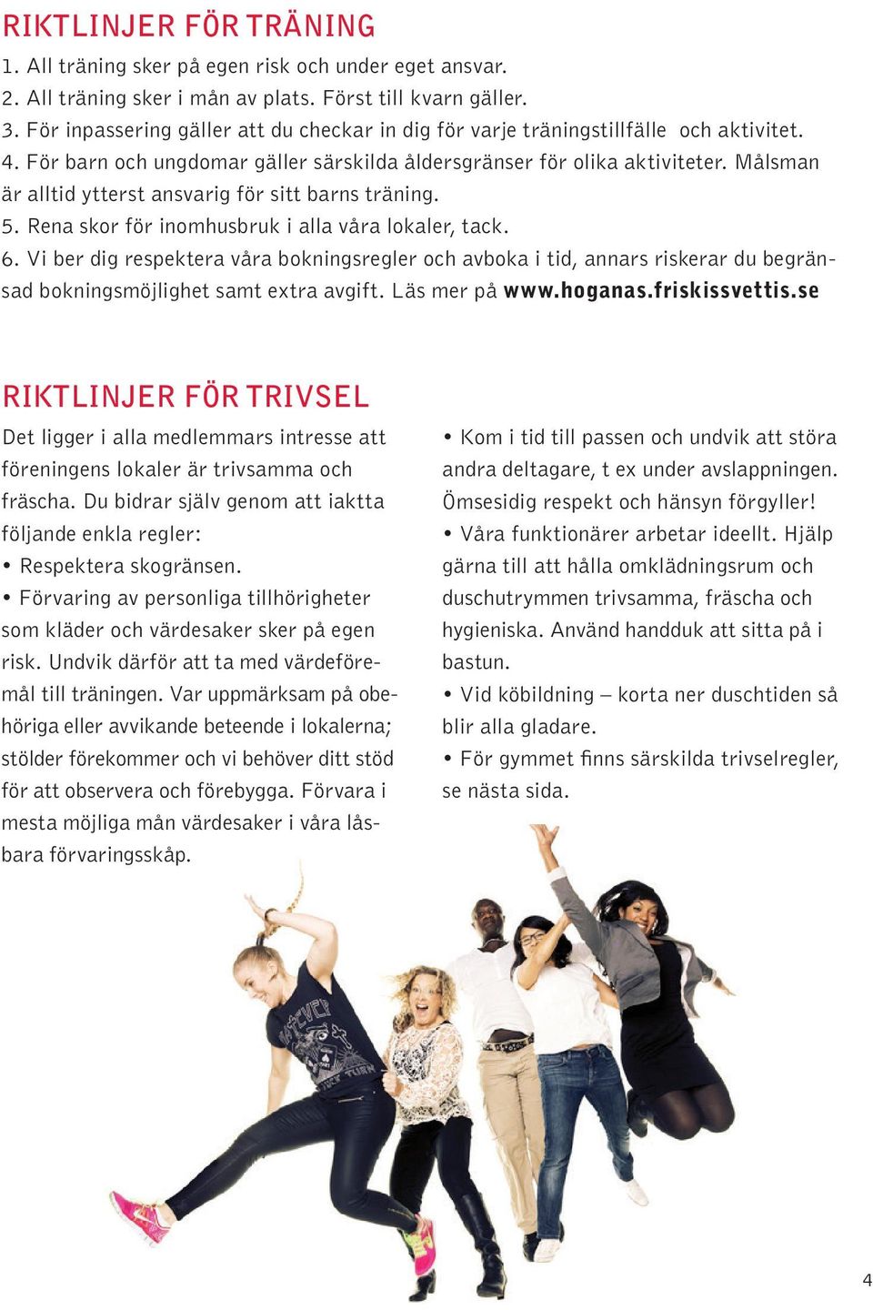 Målsman är alltid ytterst ansvarig för sitt barns träning. 5. Rena skor för inomhusbruk i alla våra lokaler, tack. 6.