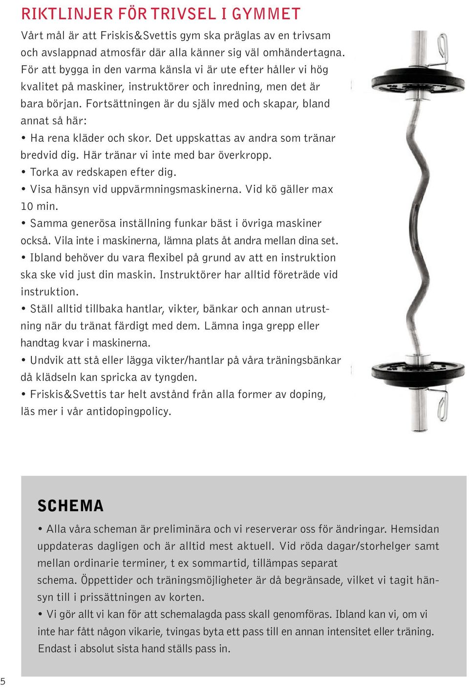 Fortsättningen är du själv med och skapar, bland annat så här: Ha rena kläder och skor. Det uppskattas av andra som tränar bredvid dig. Här tränar vi inte med bar överkropp.