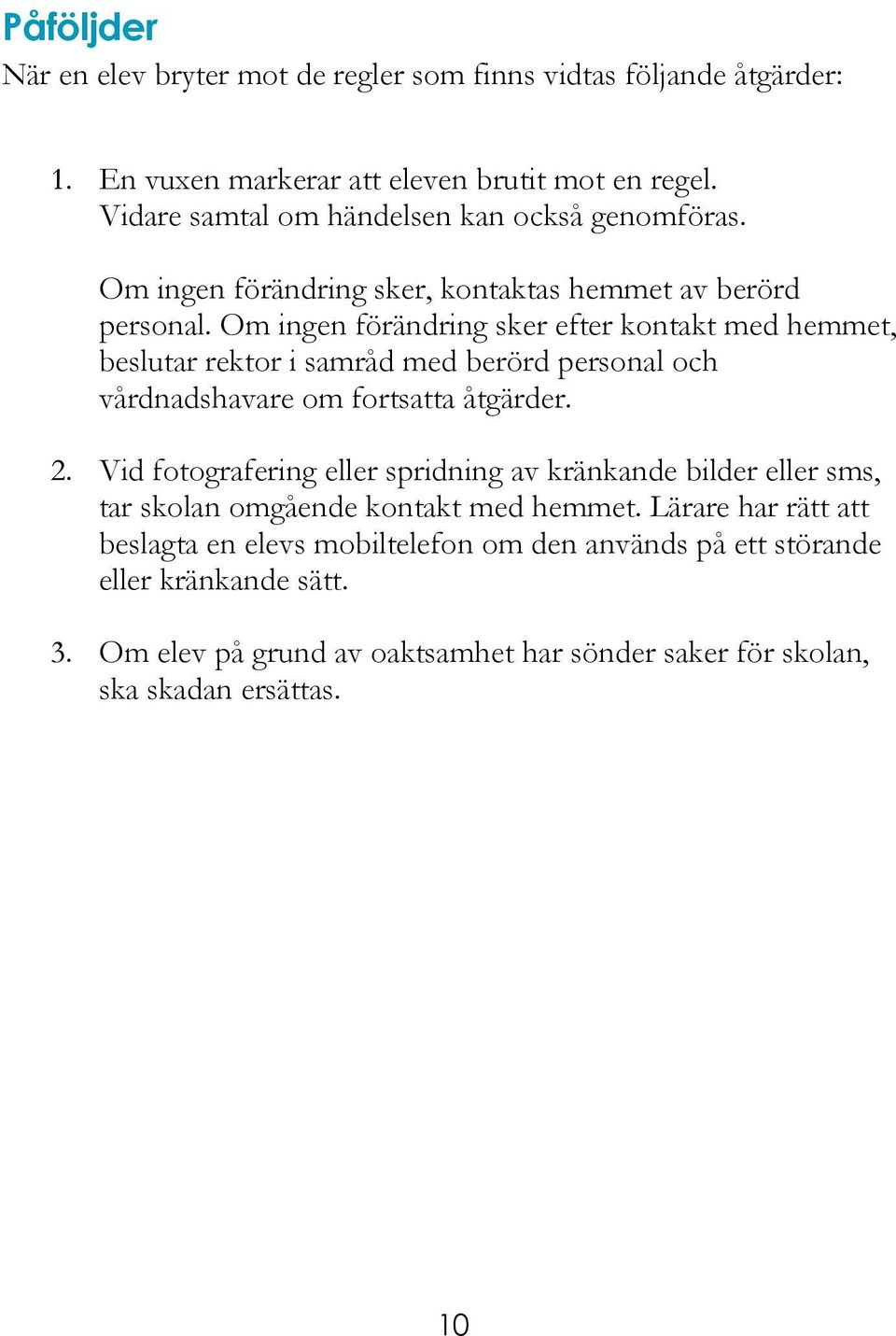 Om ingen förändring sker efter kontakt med hemmet, beslutar rektor i samråd med berörd personal och vårdnadshavare om fortsatta åtgärder. 2.