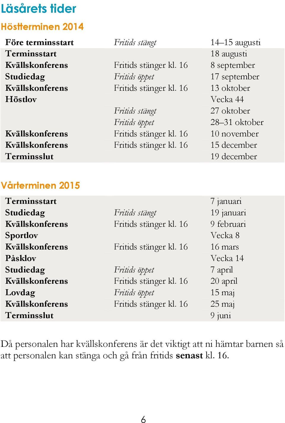 16 13 oktober Höstlov Vecka 44 Fritids stängt 27 oktober Fritids öppet 28 31 oktober Kvällskonferens Fritids stänger kl. 16 10 november Kvällskonferens Fritids stänger kl.