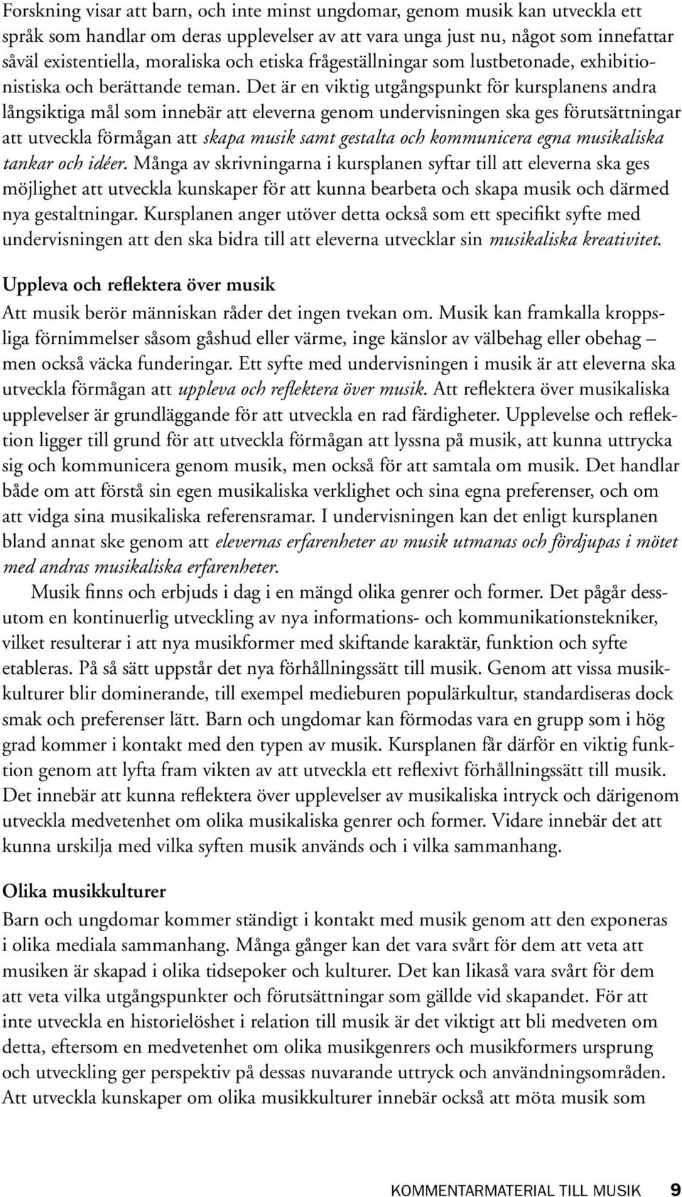 Det är en viktig utgångspunkt för kursplanens andra långsiktiga mål som innebär att eleverna genom undervisningen ska ges förutsättningar att utveckla förmågan att skapa musik samt gestalta och