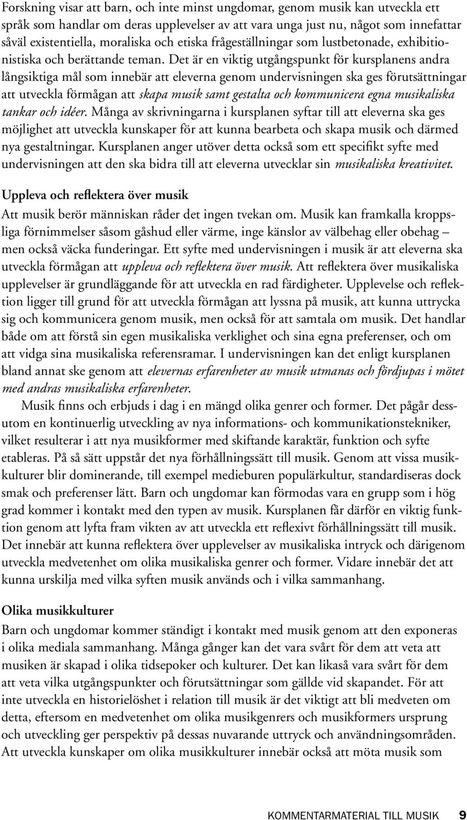 Det är en viktig utgångspunkt för kursplanens andra långsiktiga mål som innebär att eleverna genom undervisningen ska ges förutsättningar att utveckla förmågan att skapa musik samt gestalta och