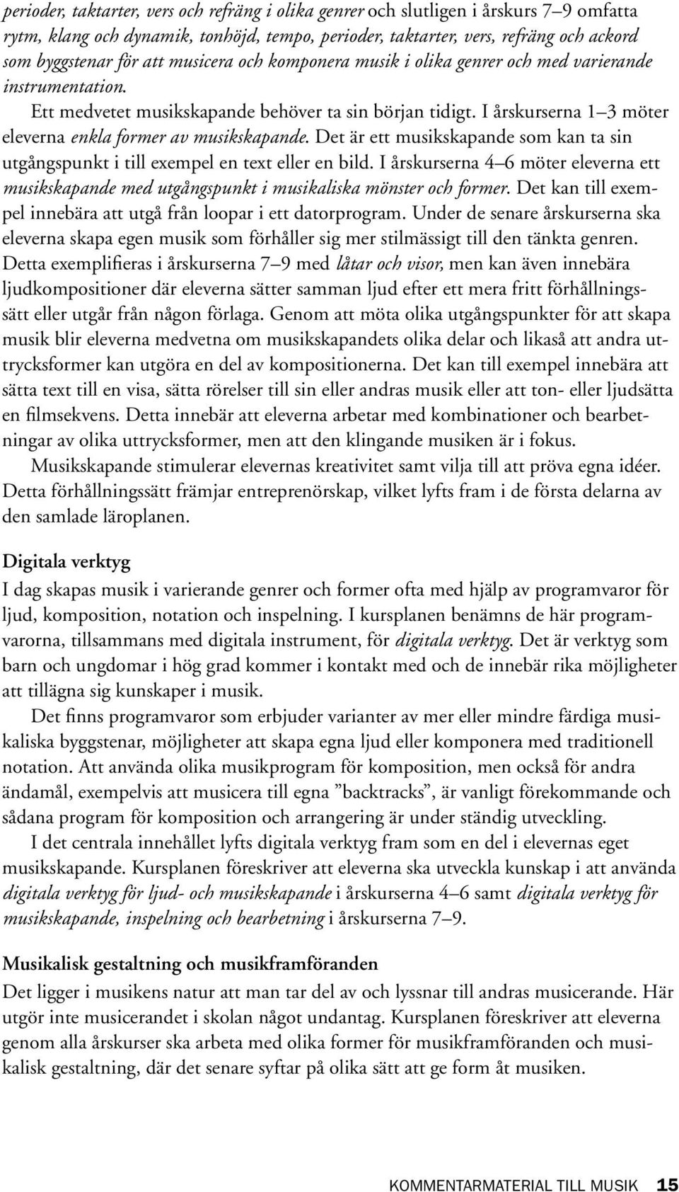 Det är ett musikskapande som kan ta sin utgångspunkt i till exempel en text eller en bild. I årskurserna 4 6 möter eleverna ett musikskapande med utgångspunkt i musikaliska mönster och former.