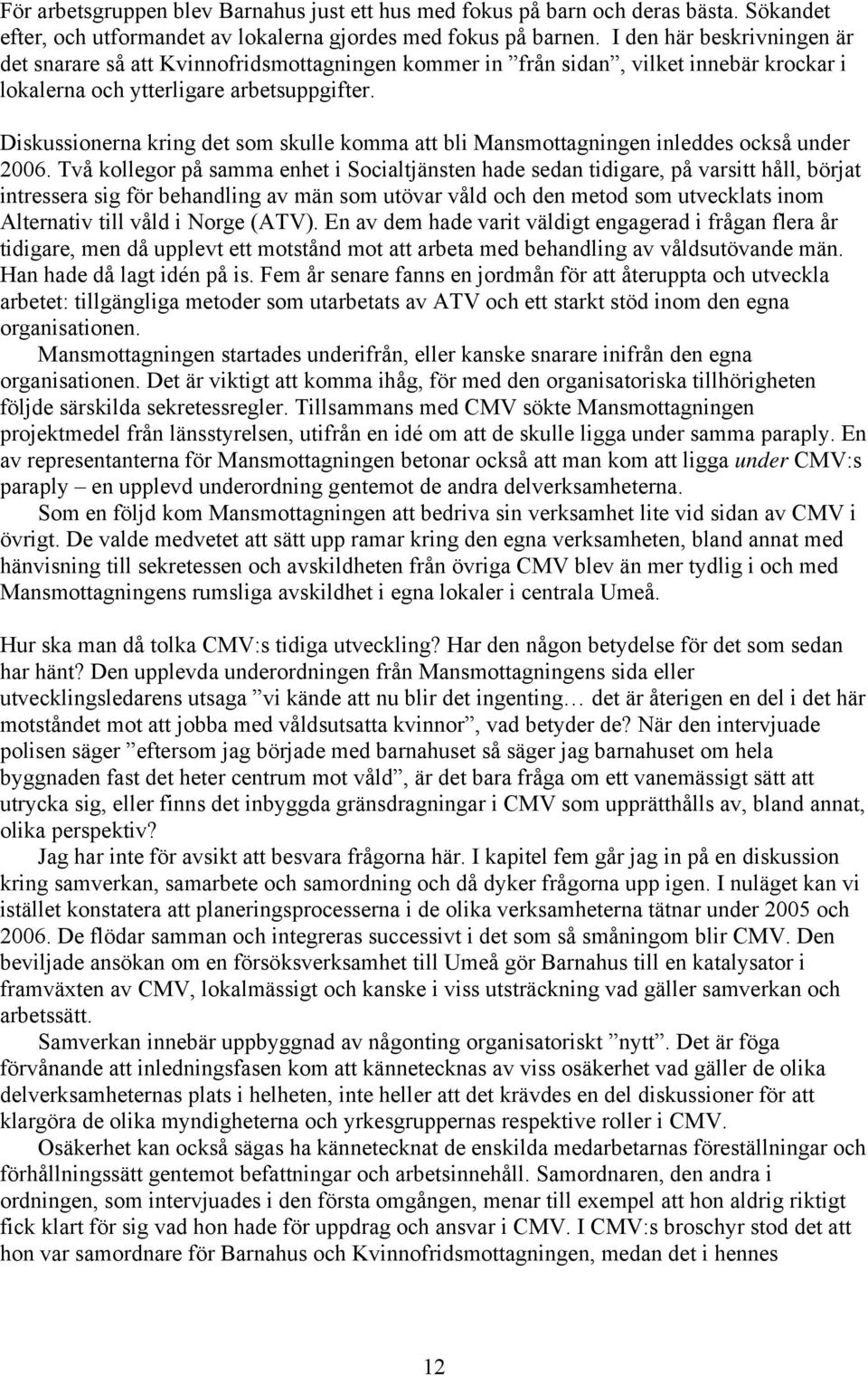 Diskussionerna kring det som skulle komma att bli Mansmottagningen inleddes också under 2006.