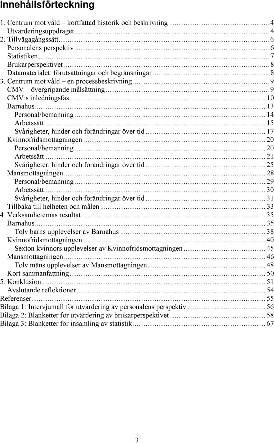 .. 14 Arbetssätt... 15 Svårigheter, hinder och förändringar över tid... 17 Kvinnofridsmottagningen... 20 Personal/bemanning... 20 Arbetssätt... 21 Svårigheter, hinder och förändringar över tid.