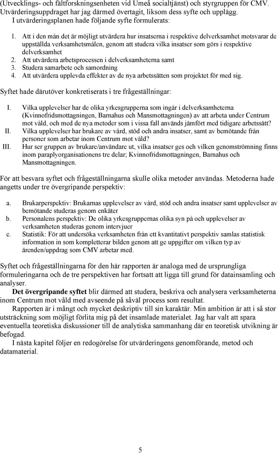 Att i den mån det är möjligt utvärdera hur insatserna i respektive delverksamhet motsvarar de uppställda verksamhetsmålen, genom att studera vilka insatser som görs i respektive delverksamhet 2.