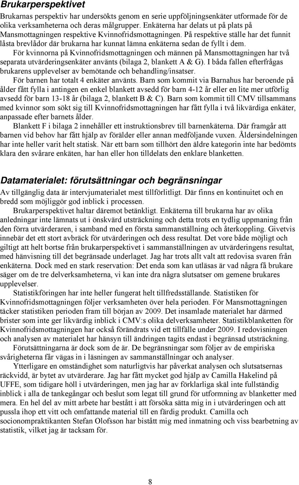 På respektive ställe har det funnit låsta brevlådor där brukarna har kunnat lämna enkäterna sedan de fyllt i dem.