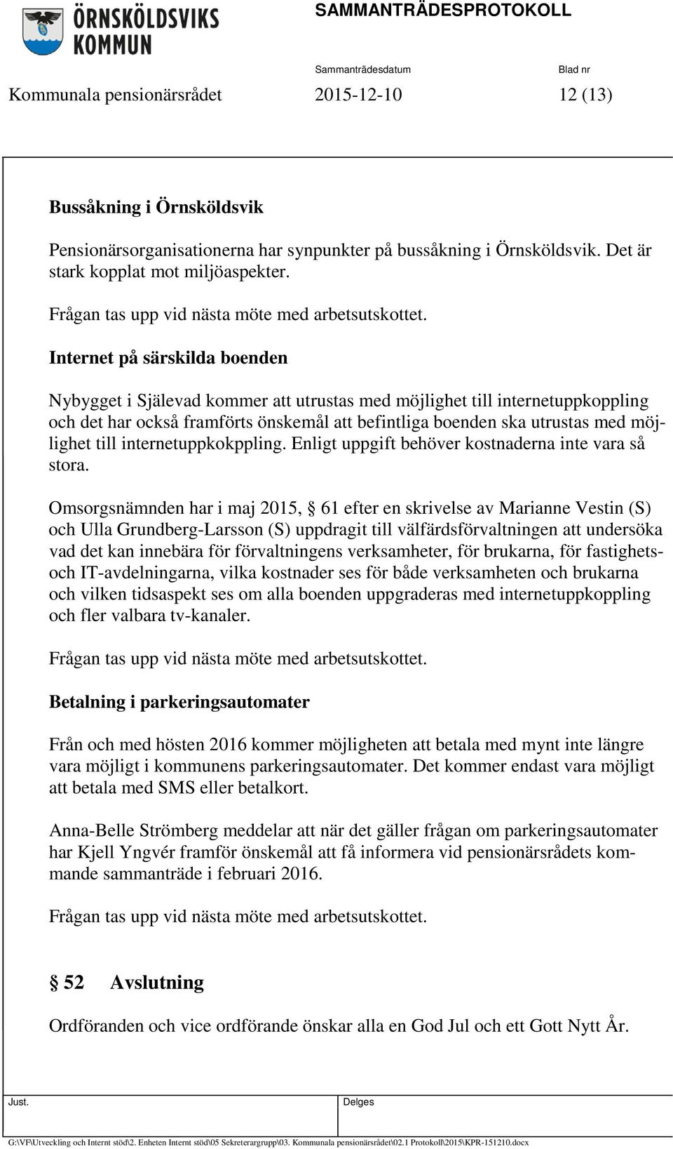 Internet på särskilda boenden Nybygget i Själevad kommer att utrustas med möjlighet till internetuppkoppling och det har också framförts önskemål att befintliga boenden ska utrustas med möjlighet