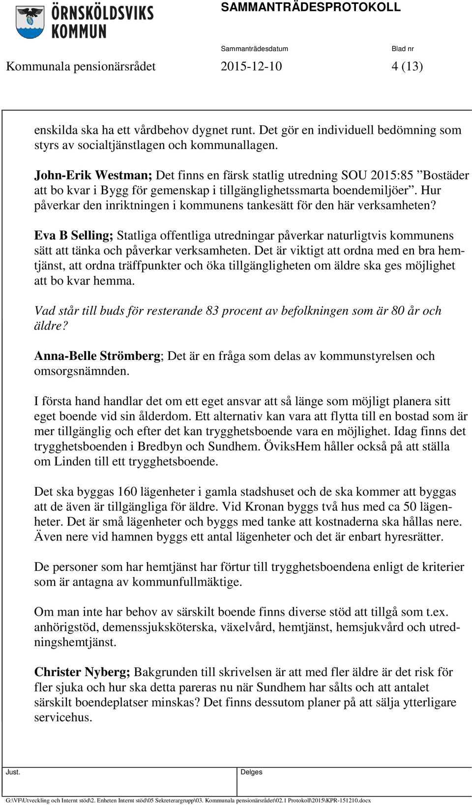 Hur påverkar den inriktningen i kommunens tankesätt för den här verksamheten? Eva B Selling; Statliga offentliga utredningar påverkar naturligtvis kommunens sätt att tänka och påverkar verksamheten.