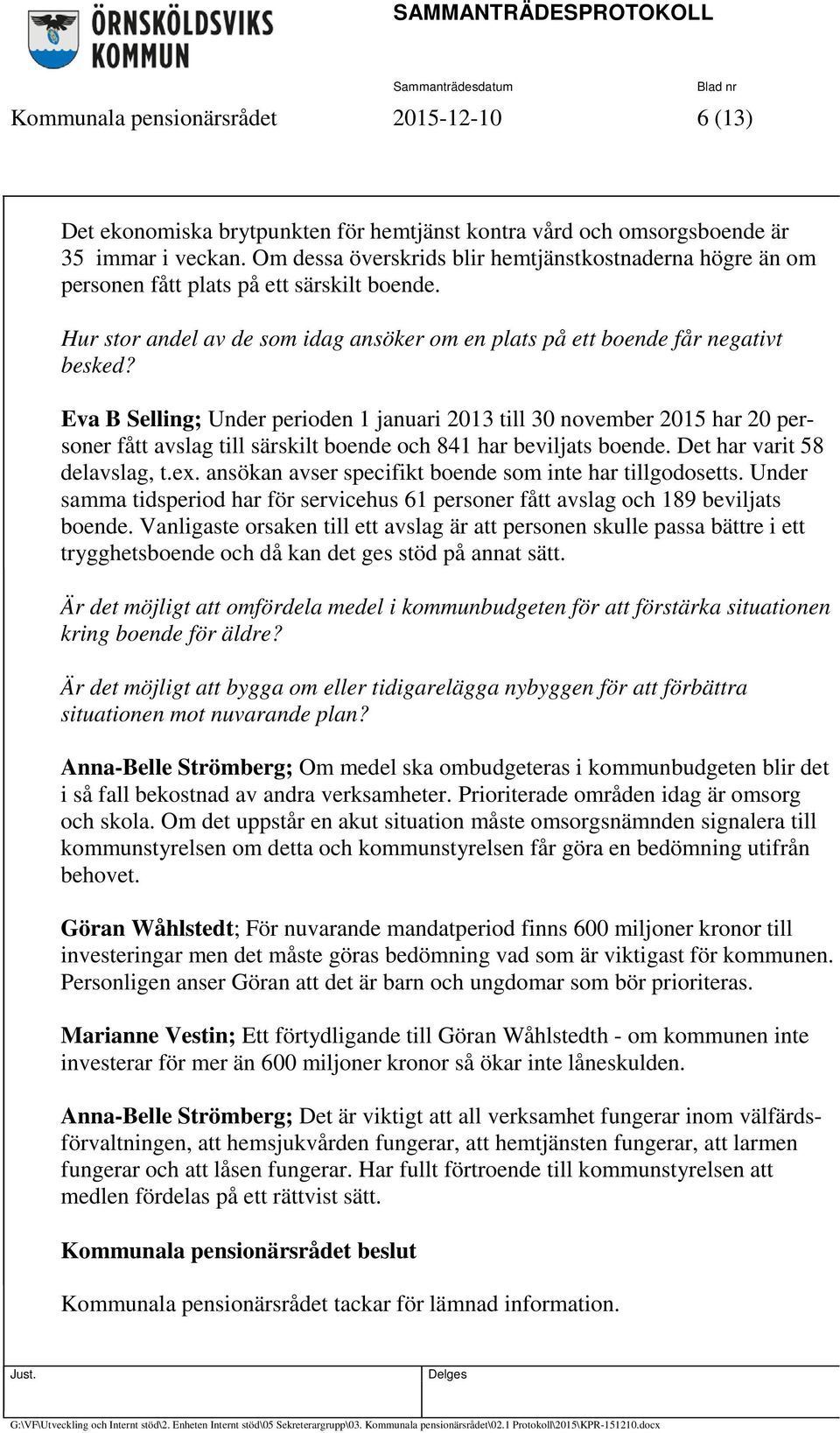 Eva B Selling; Under perioden 1 januari 2013 till 30 november 2015 har 20 personer fått avslag till särskilt boende och 841 har beviljats boende. Det har varit 58 delavslag, t.ex.