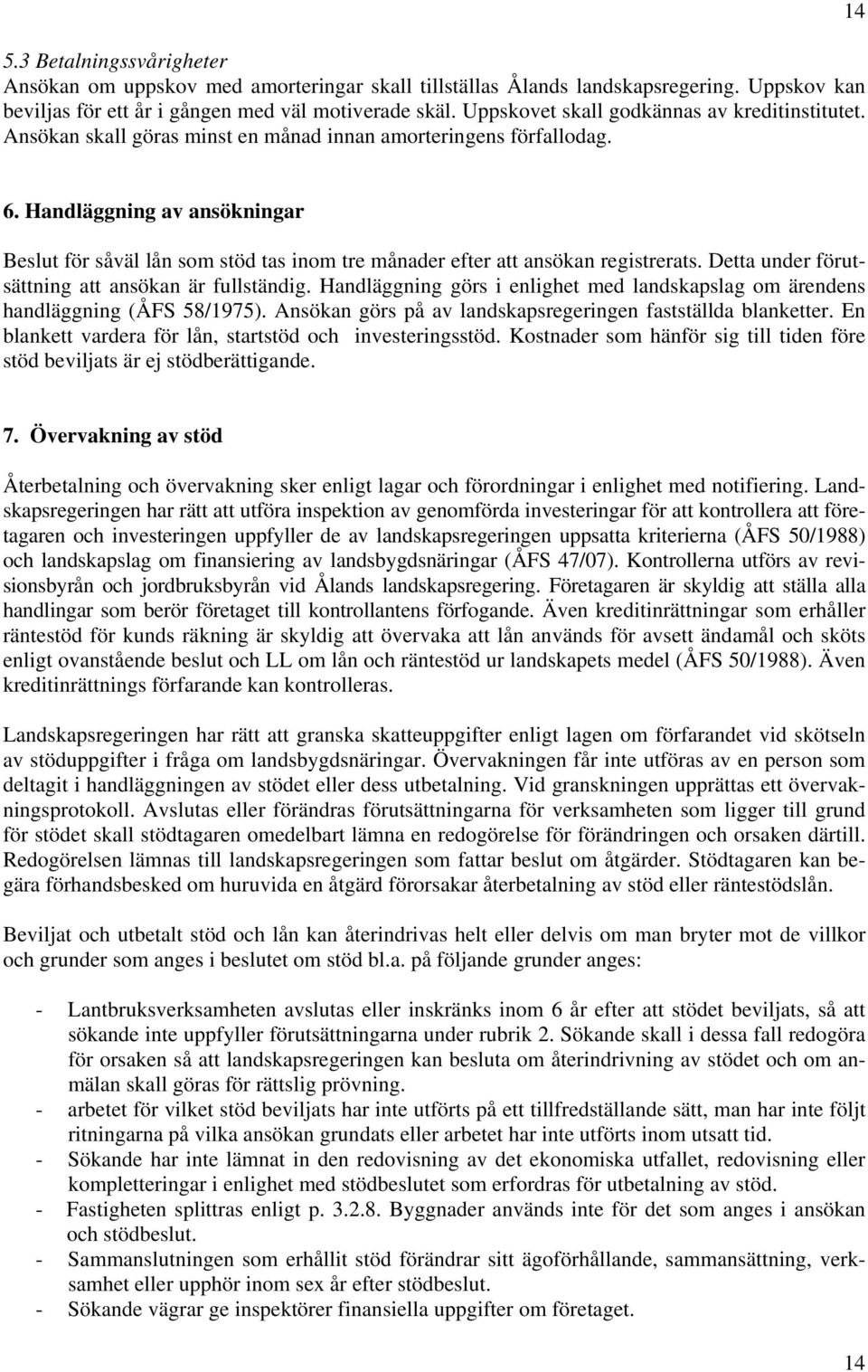 Handläggning av ansökningar Beslut för såväl lån som stöd tas inom tre månader efter att ansökan registrerats. Detta under förutsättning att ansökan är fullständig.