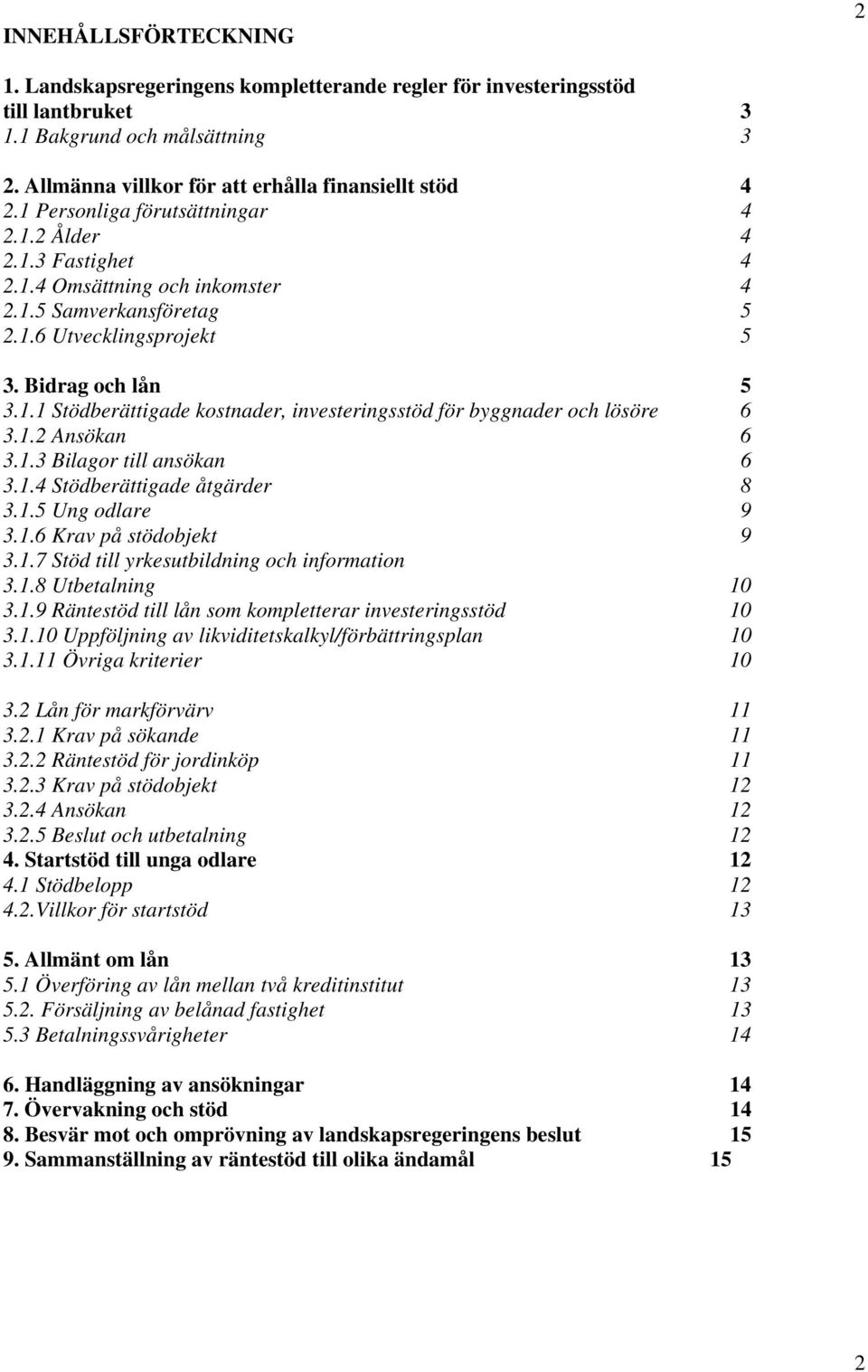 1.2 Ansökan 6 3.1.3 Bilagor till ansökan 6 3.1.4 Stödberättigade åtgärder 8 3.1.5 Ung odlare 9 3.1.6 Krav på stödobjekt 9 3.1.7 Stöd till yrkesutbildning och information 3.1.8 Utbetalning 10 3.1.9 Räntestöd till lån som kompletterar investeringsstöd 10 3.