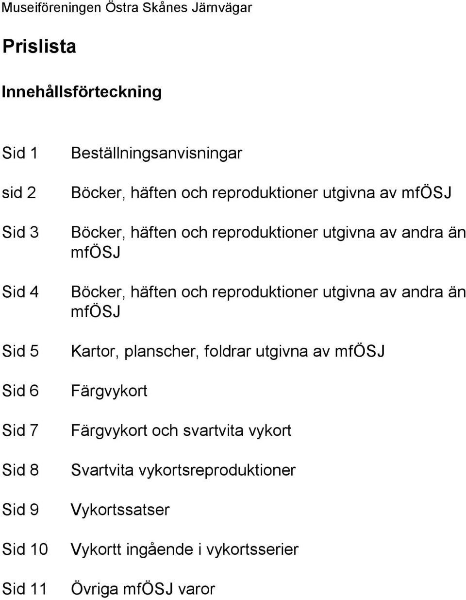 andra än mfösj Böcker, häften och reproduktioner utgivna av andra än mfösj Kartor, planscher, foldrar utgivna av mfösj Färgvykort